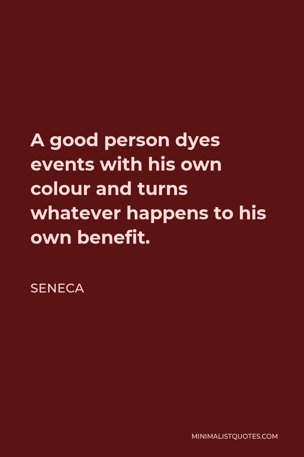 Seneca Quote - A good person dyes events with his own colour and turns whatever happens to his own benefit.