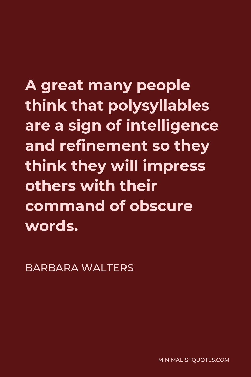 Barbara Walters Quote - A great many people think that polysyllables are a sign of intelligence and refinement so they think they will impress others with their command of obscure words.