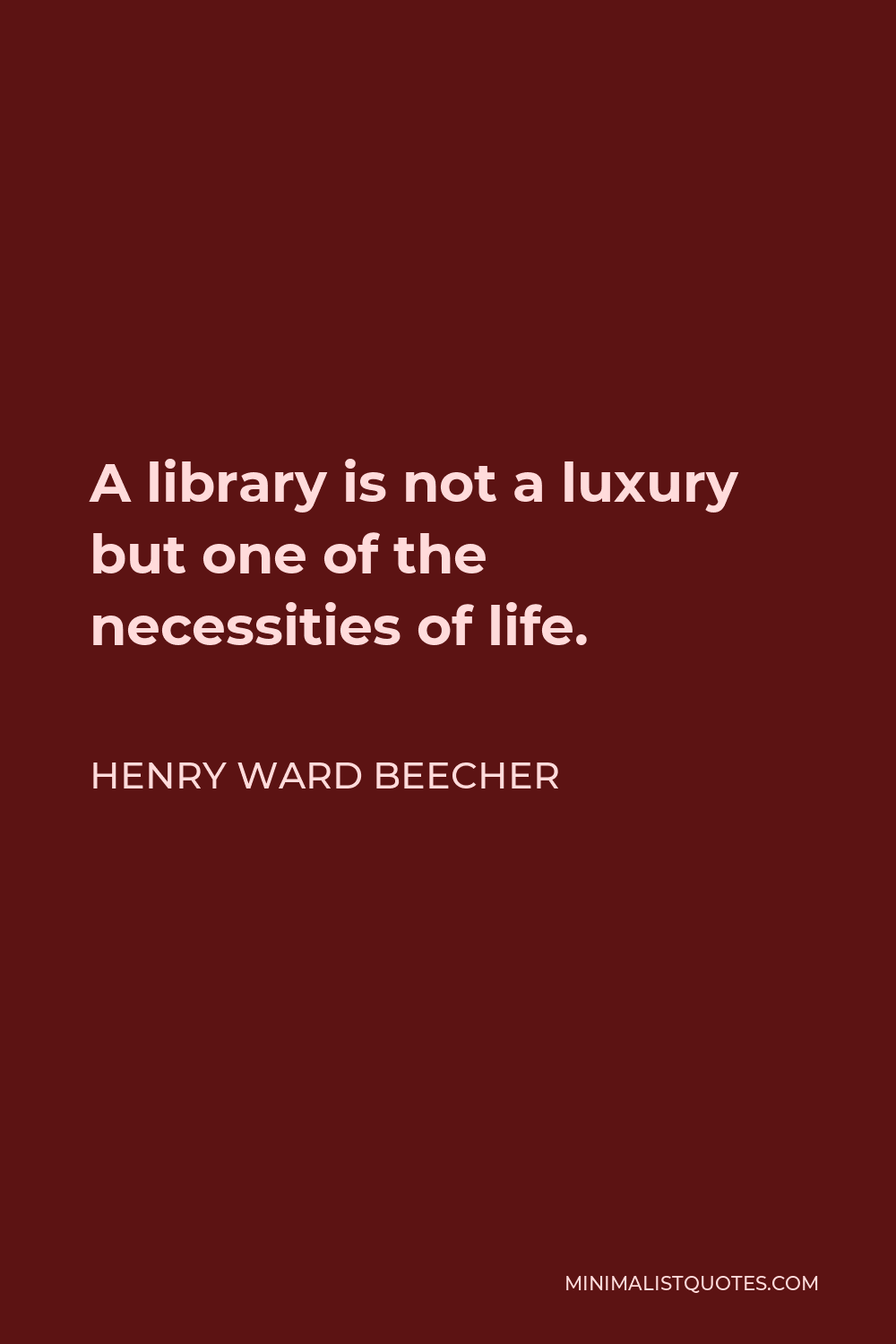 Henry Ward Beecher Quote - A library is not a luxury but one of the necessities of life.