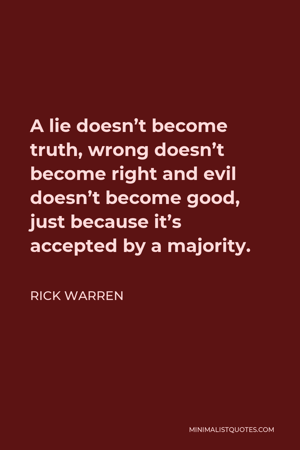 Rick Warren Quote - A lie doesn’t become truth, wrong doesn’t become right and evil doesn’t become good, just because it’s accepted by a majority.