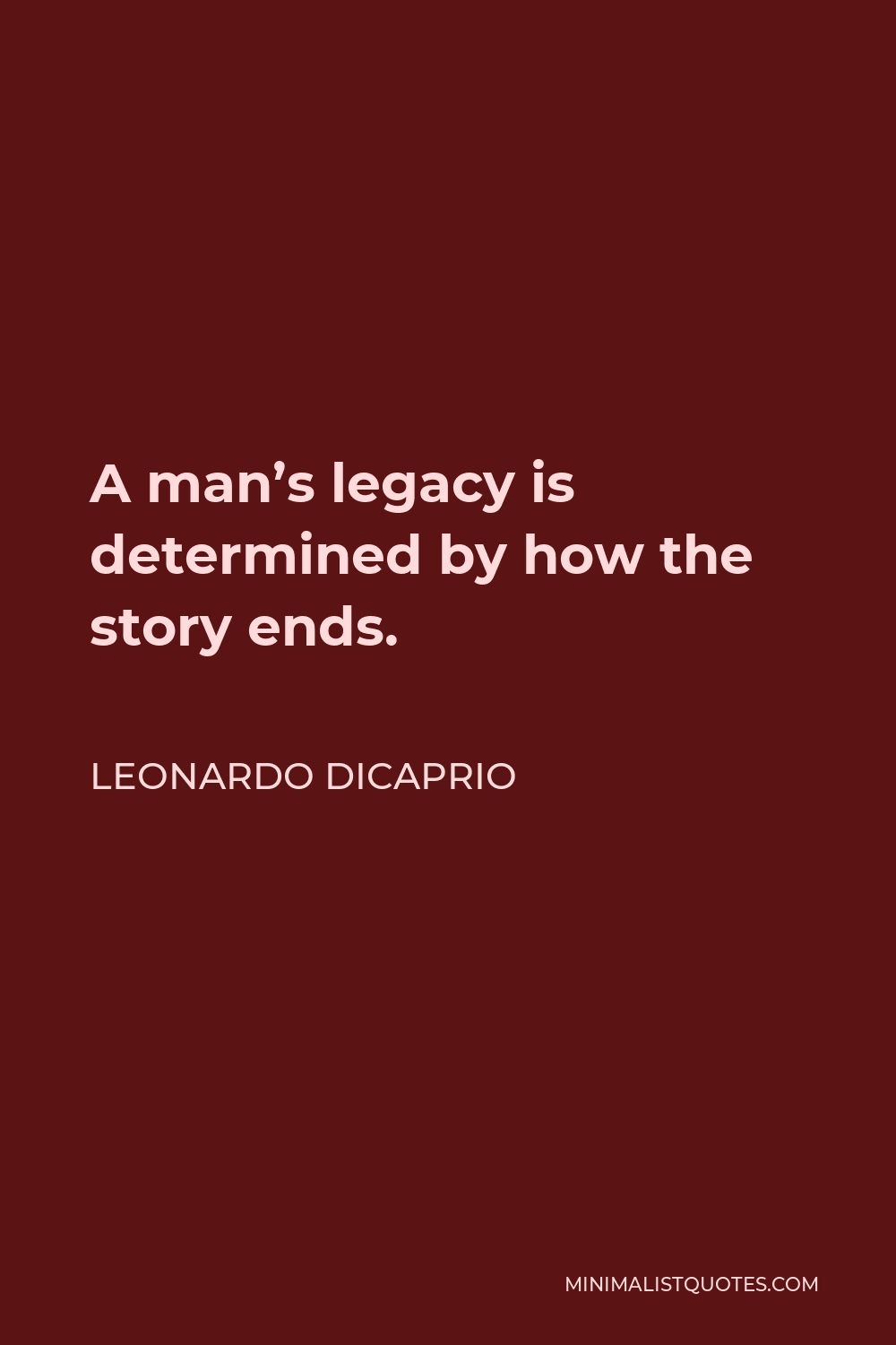 Leonardo DiCaprio Quote - A man’s legacy is determined by how the story ends.