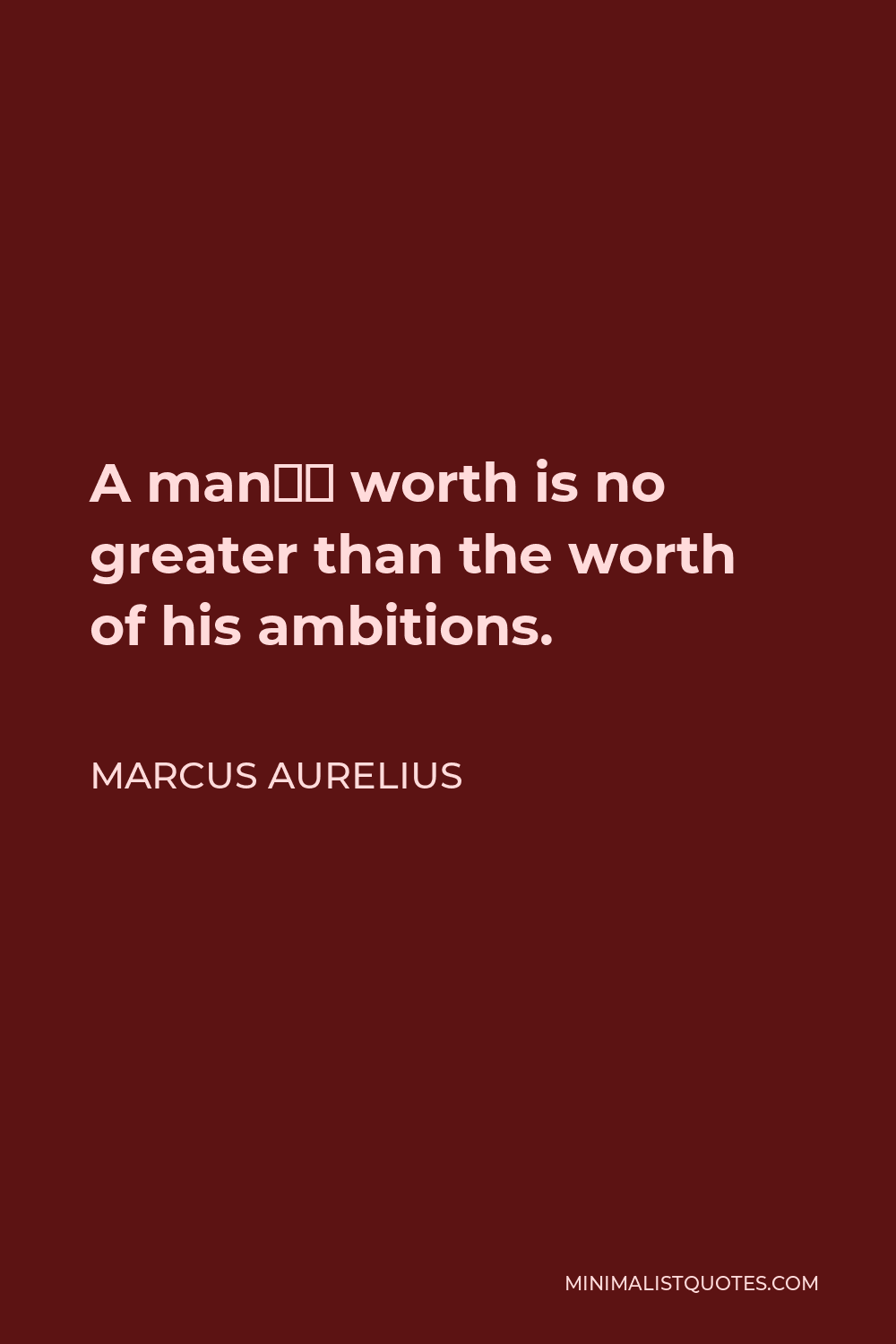 Marcus Aurelius Quote - A man’s worth is no greater than the worth of his ambitions.