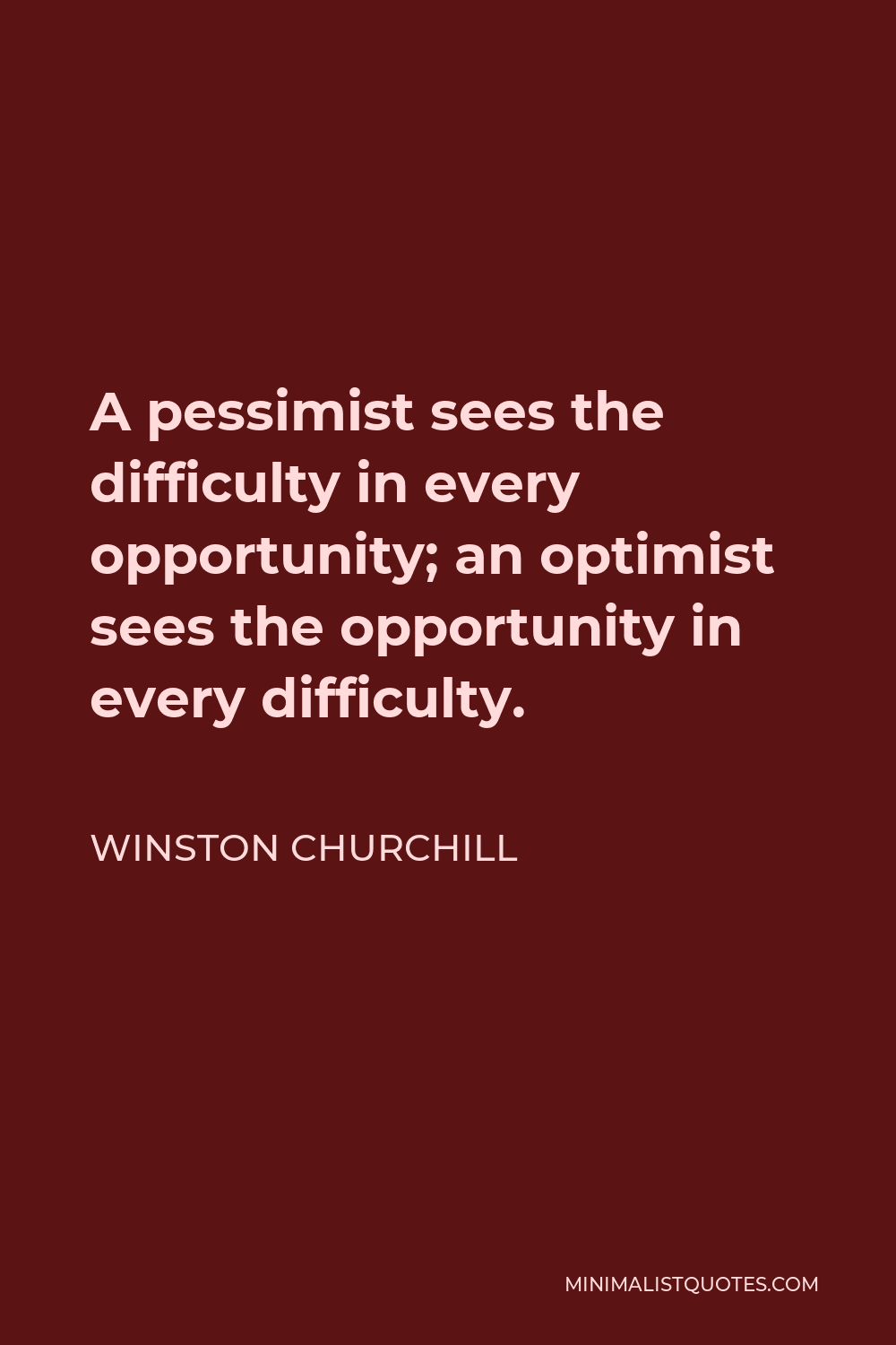 Winston Churchill Quote - A pessimist sees the difficulty in every opportunity; an optimist sees the opportunity in every difficulty.