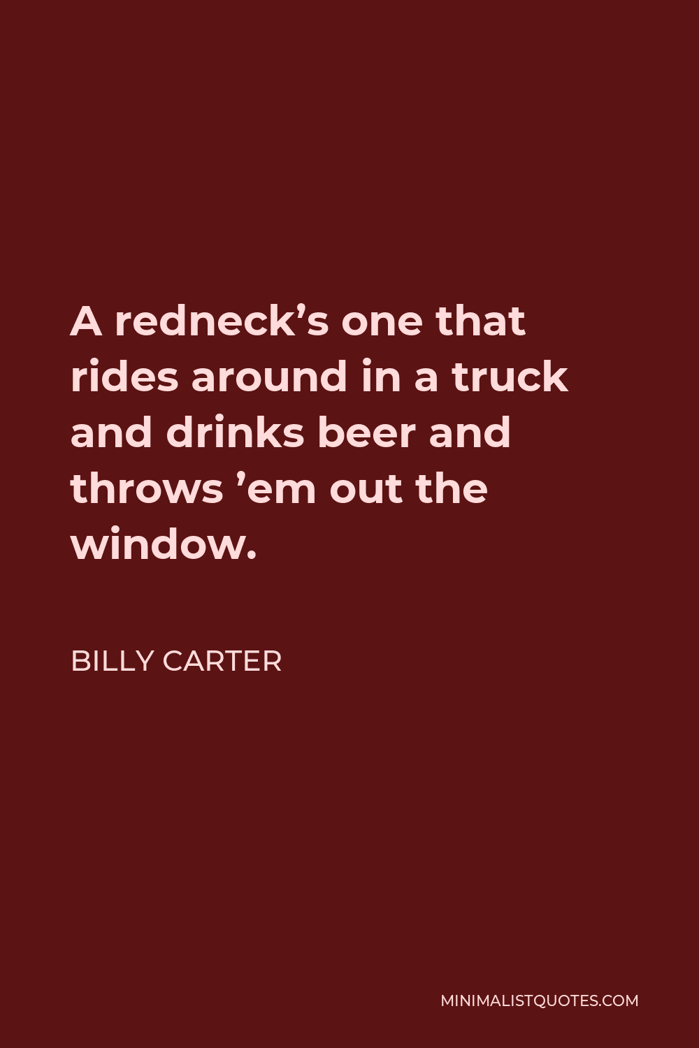 Billy Carter Quote - A redneck’s one that rides around in a truck and drinks beer and throws ’em out the window.