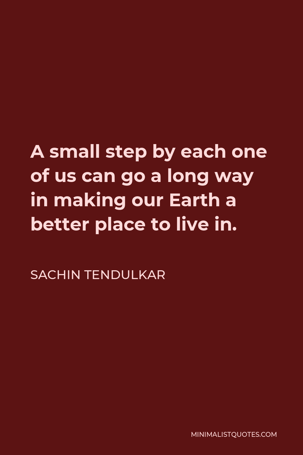 Sachin Tendulkar Quote - A small step by each one of us can go a long way in making our Earth a better place to live in.