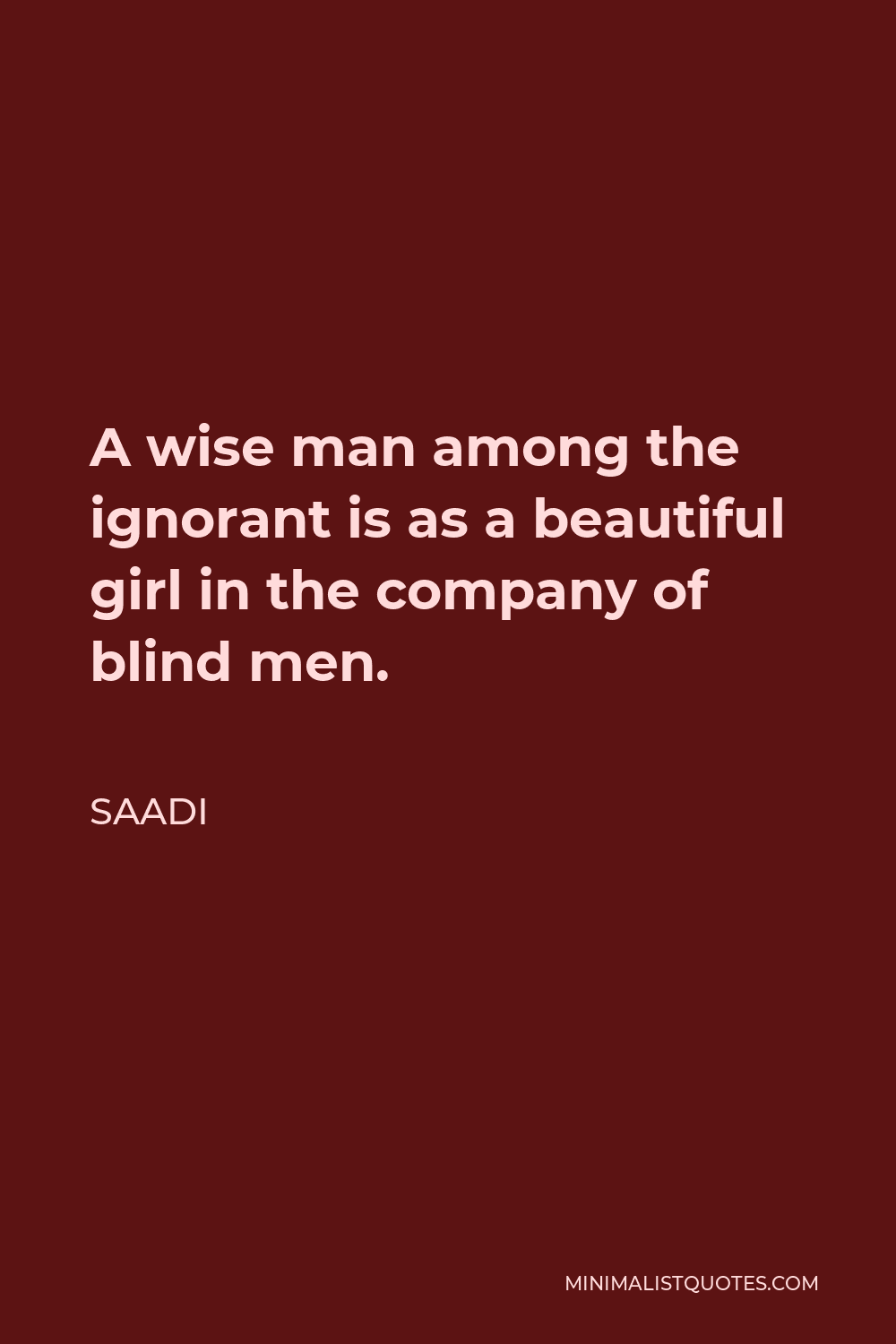 Saadi Quote - A wise man among the ignorant is as a beautiful girl in the company of blind men.