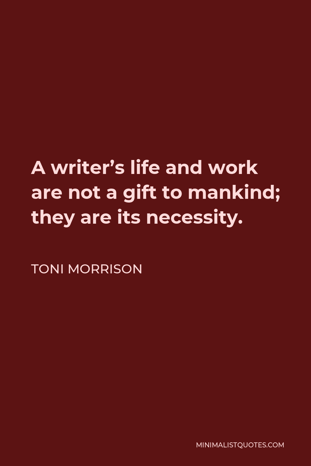 Toni Morrison Quote - A writer’s life and work are not a gift to mankind; they are its necessity.