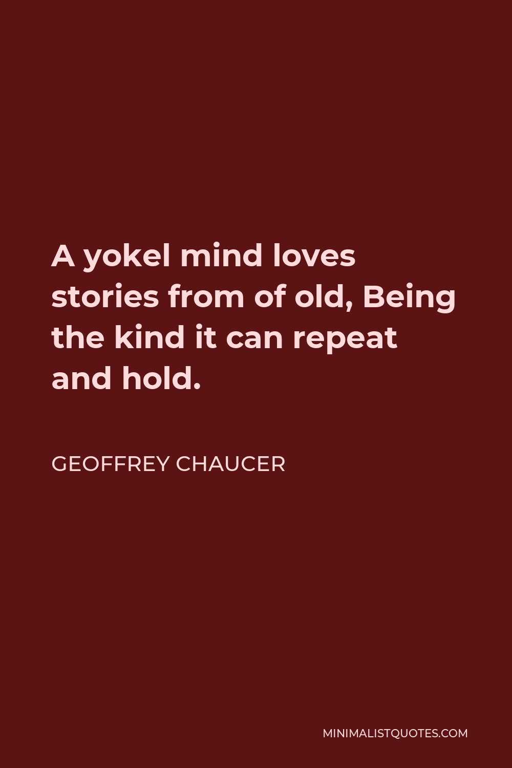 Geoffrey Chaucer Quote - A yokel mind loves stories from of old, Being the kind it can repeat and hold.