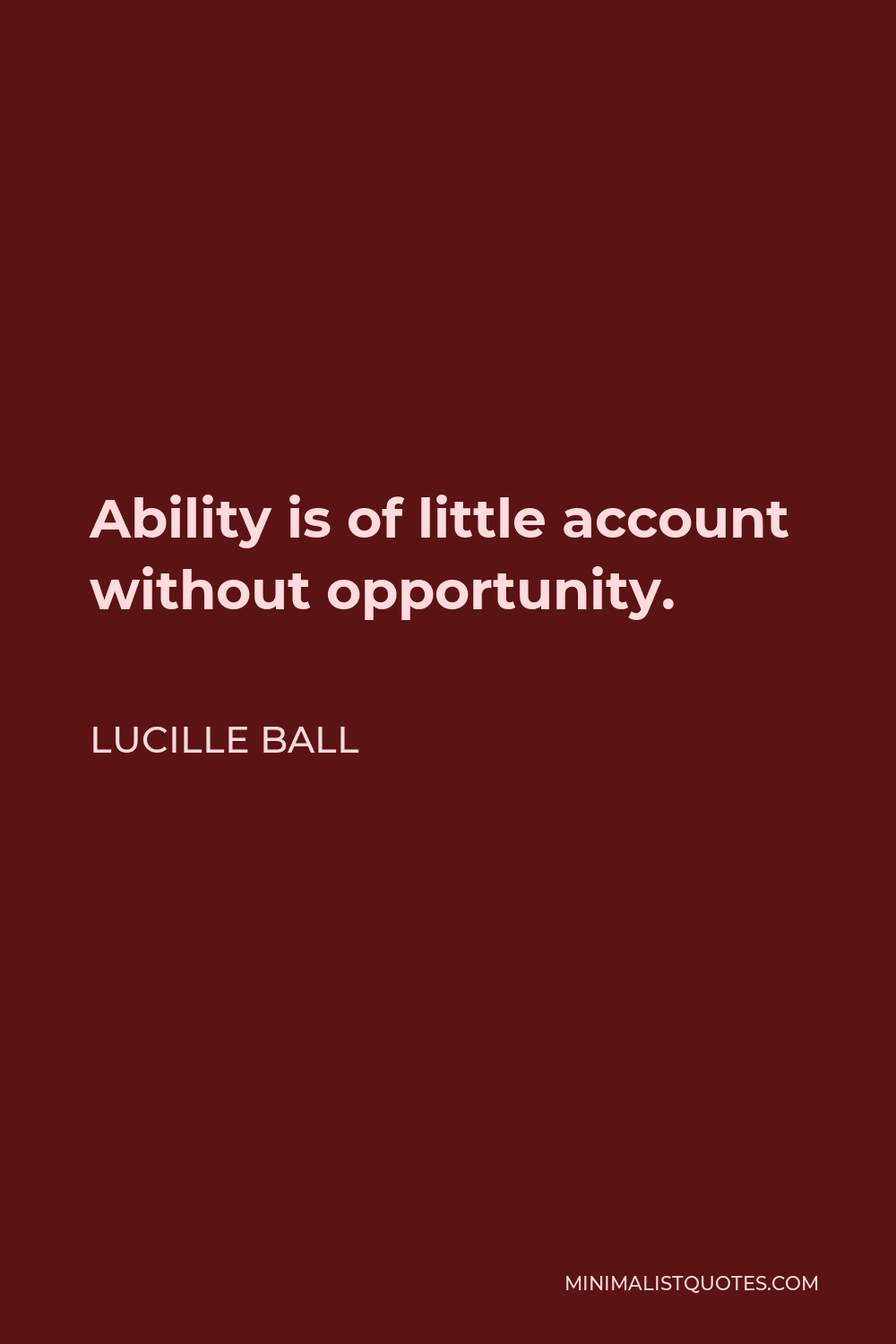 Lucille Ball Quote - Ability is of little account without opportunity.