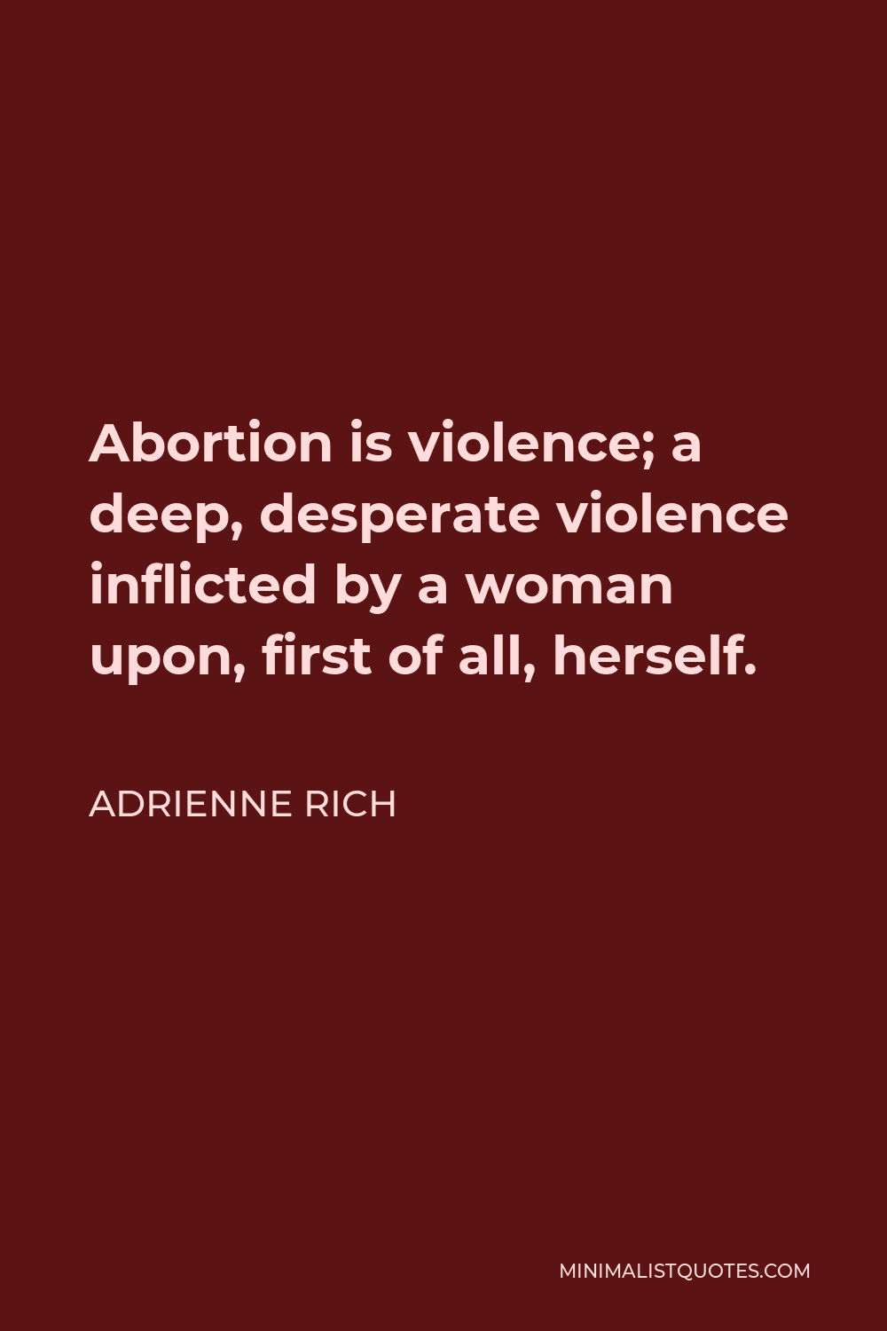 Adrienne Rich Quote - Abortion is violence; a deep, desperate violence inflicted by a woman upon, first of all, herself.