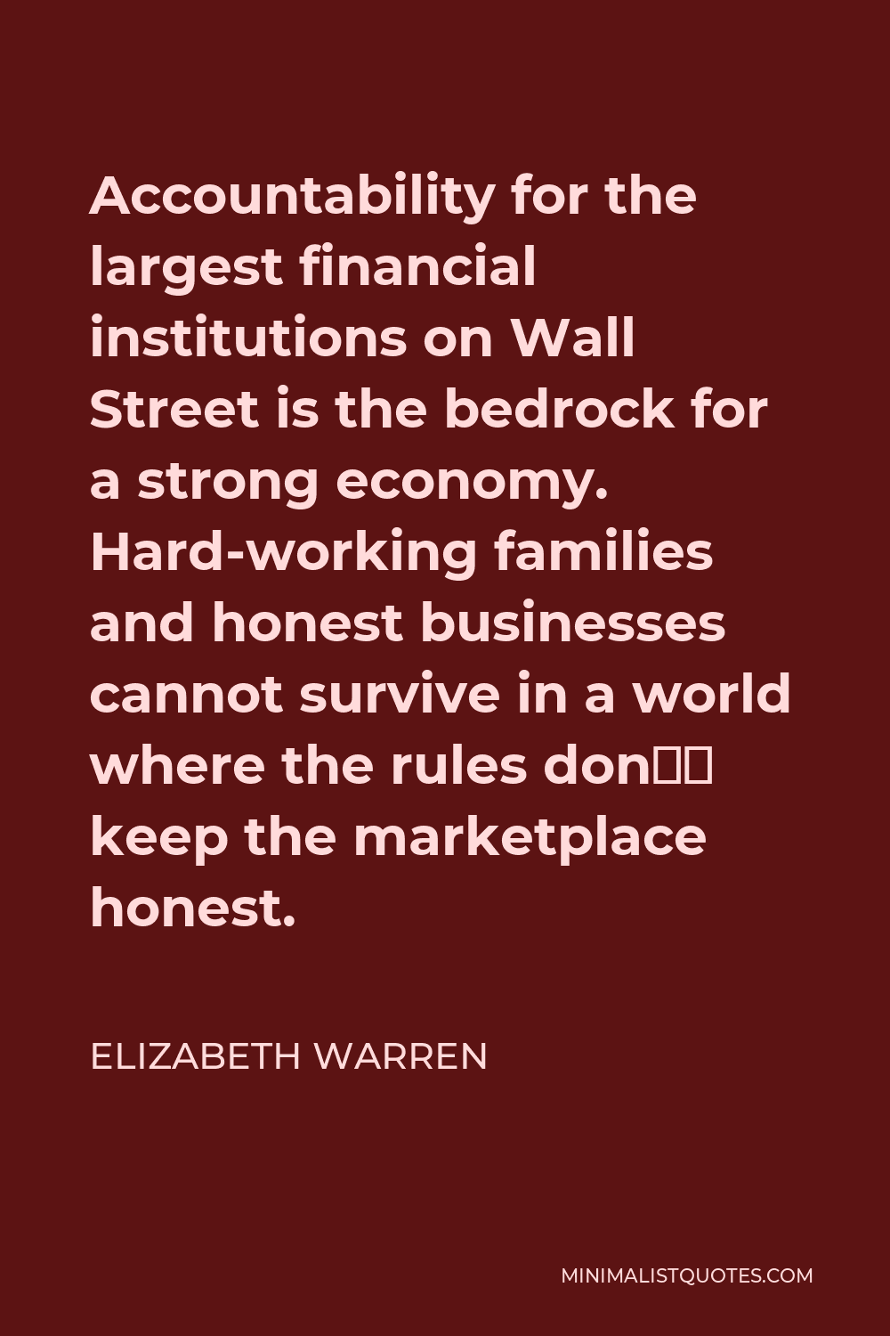 Elizabeth Warren Quote - Accountability for the largest financial institutions on Wall Street is the bedrock for a strong economy. Hard-working families and honest businesses cannot survive in a world where the rules don’t keep the marketplace honest.
