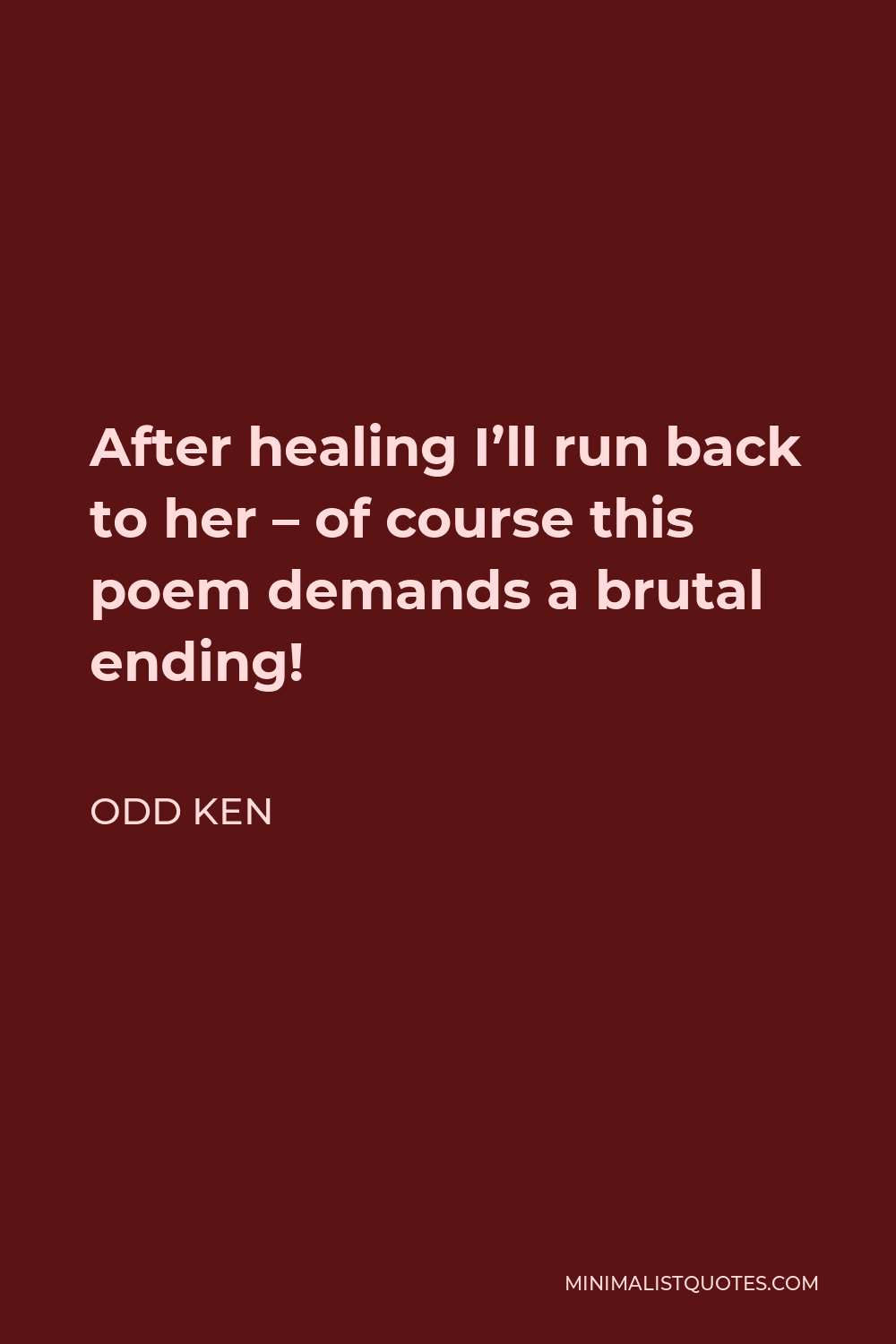 Odd Ken Quote - After healing I’ll run back to her – of course this poem demands a brutal ending!