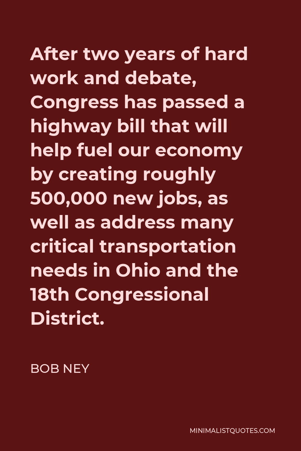 Bob Ney Quote - After two years of hard work and debate, Congress has passed a highway bill that will help fuel our economy by creating roughly 500,000 new jobs, as well as address many critical transportation needs in Ohio and the 18th Congressional District.