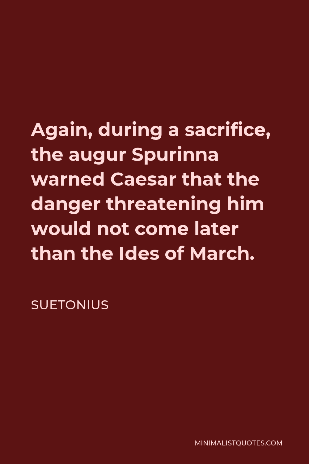 Suetonius Quote - Again, during a sacrifice, the augur Spurinna warned Caesar that the danger threatening him would not come later than the Ides of March.