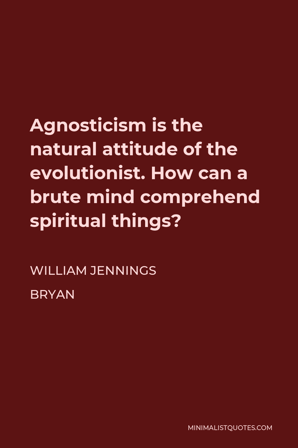 William Jennings Bryan Quote - Agnosticism is the natural attitude of the evolutionist. How can a brute mind comprehend spiritual things?