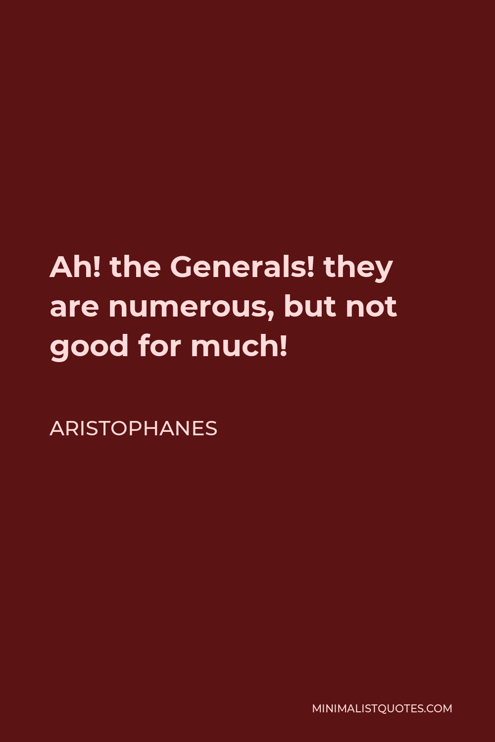 Aristophanes Quote - Ah! the Generals! they are numerous, but not good for much!