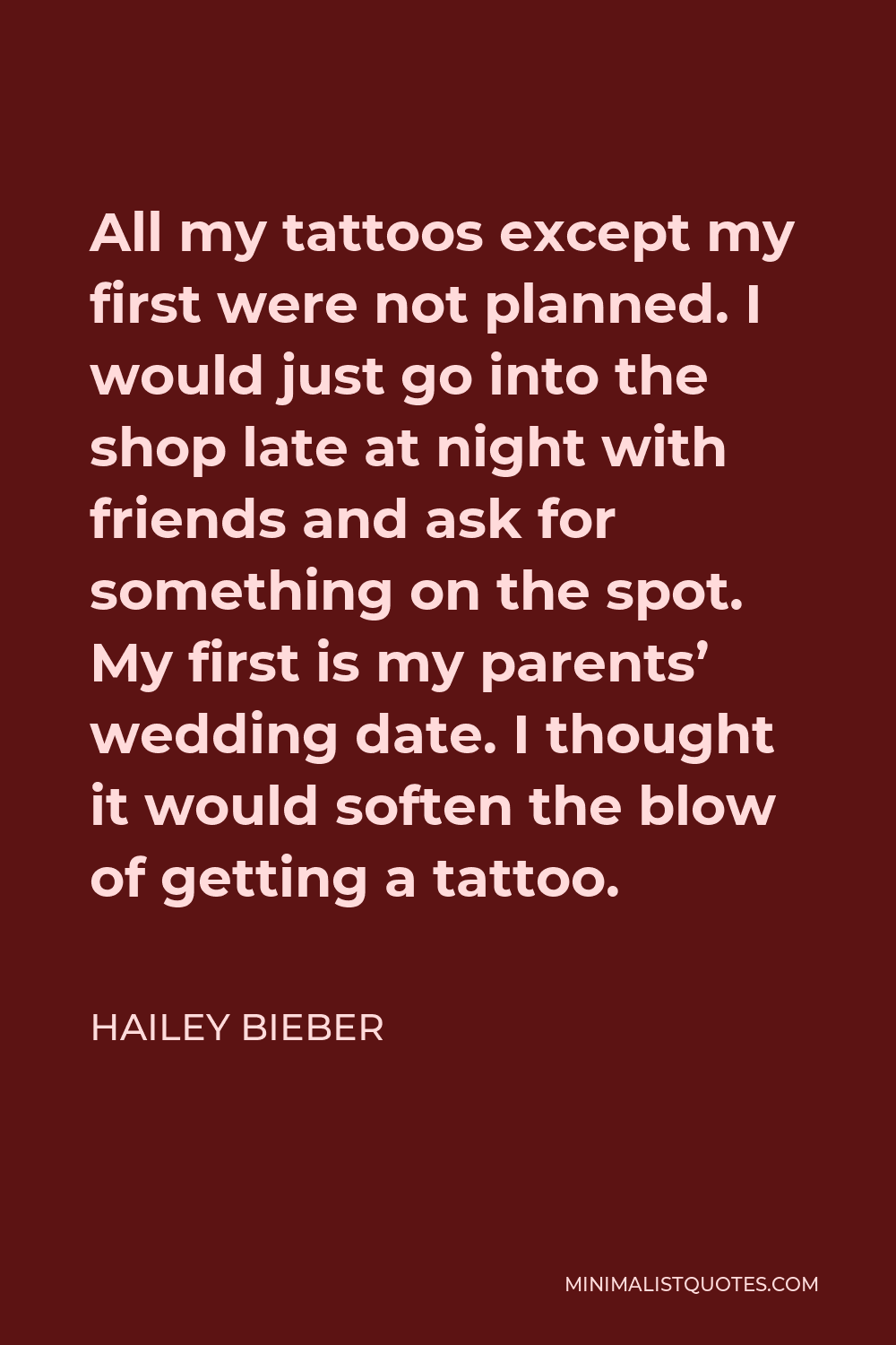 Hailey Bieber Quote: All my tattoos except my first were not planned. I  would just go into the shop late at night with friends and ask for  something on the spot. My