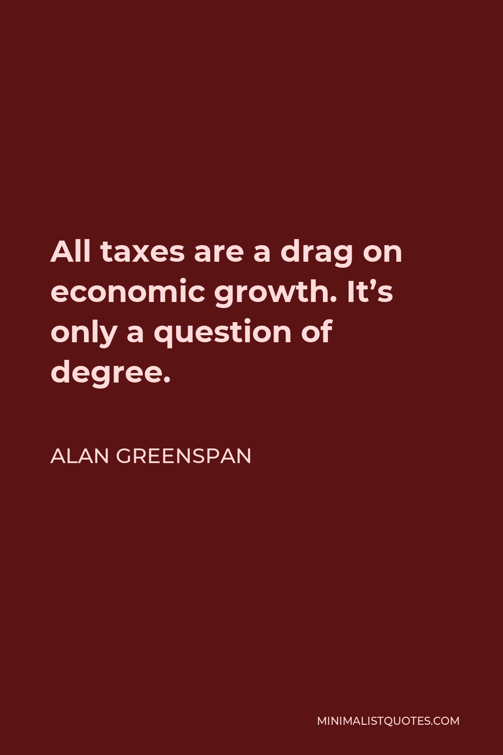 Alan Greenspan Quote - All taxes are a drag on economic growth. It’s only a question of degree.