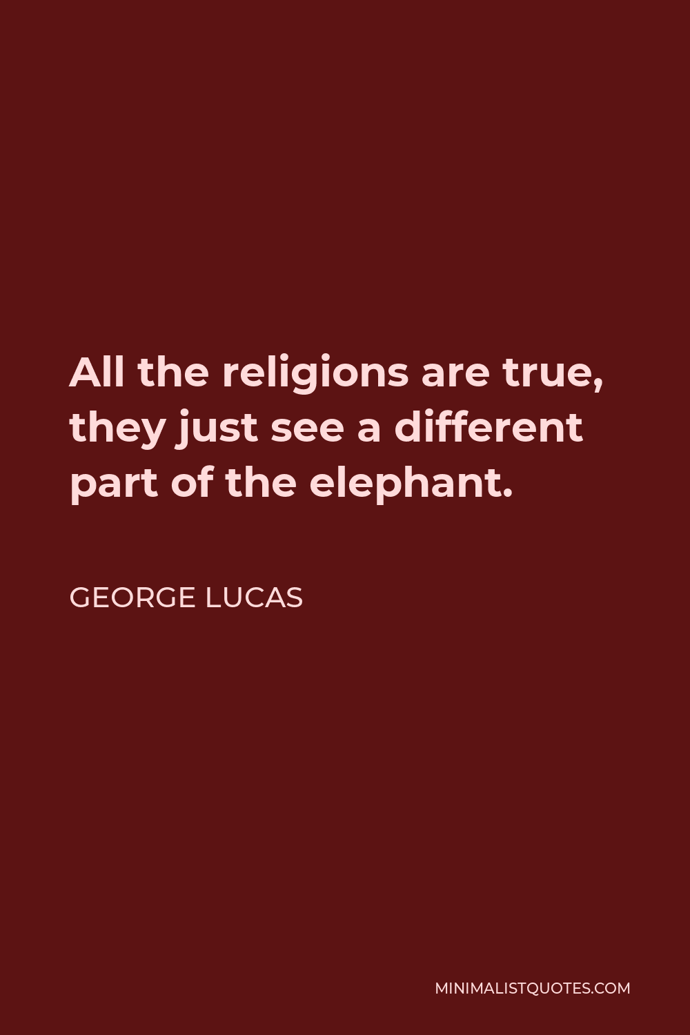 George Lucas Quote - All the religions are true, they just see a different part of the elephant.