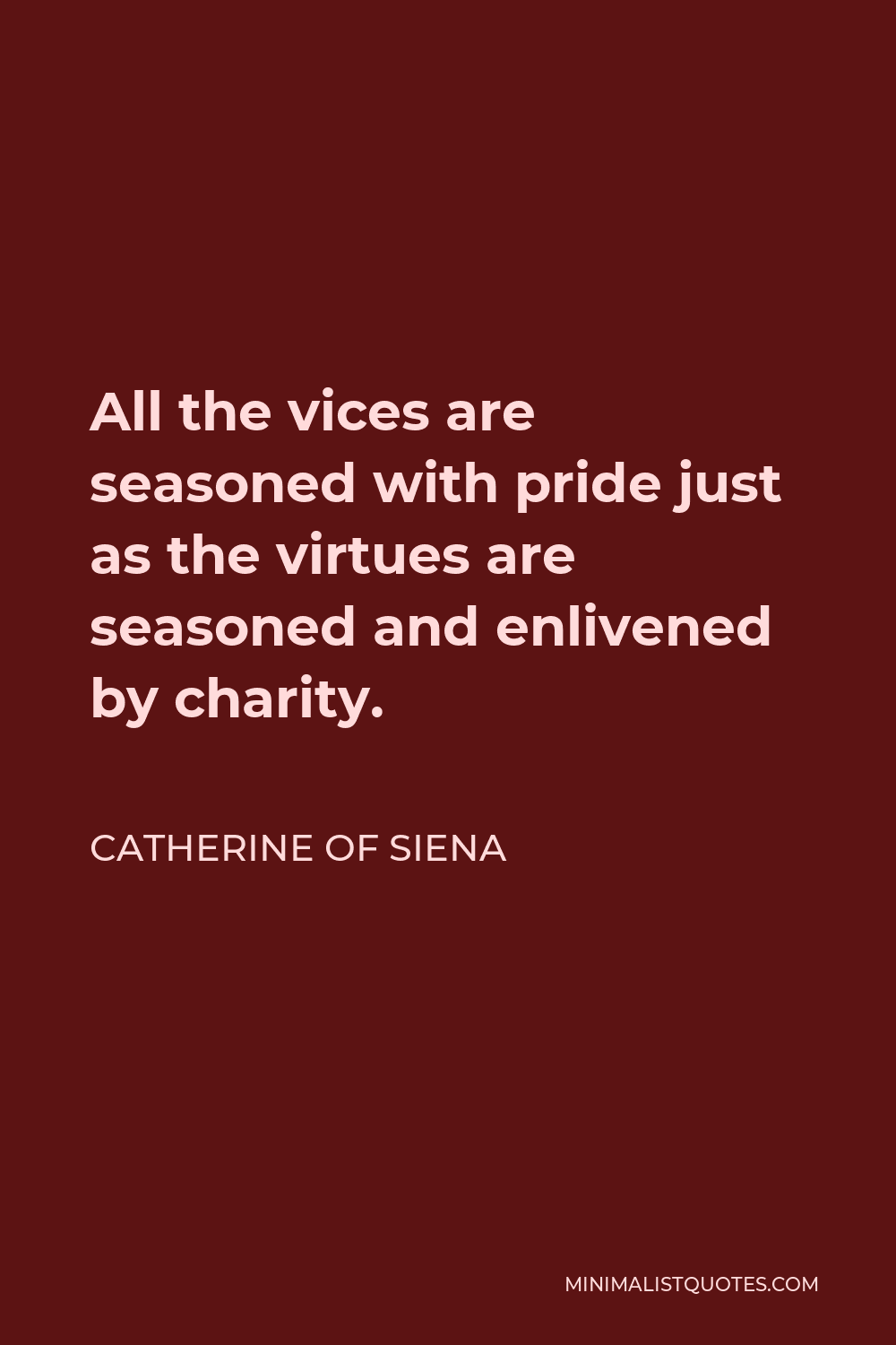 Catherine of Siena Quote - All the vices are seasoned with pride just as the virtues are seasoned and enlivened by charity.
