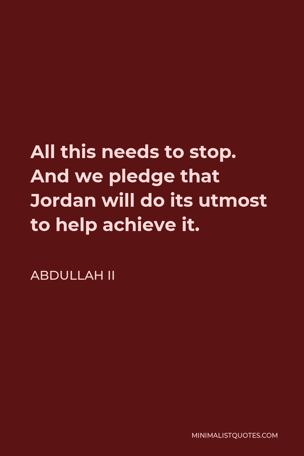 Abdullah II Quote - All this needs to stop. And we pledge that Jordan will do its utmost to help achieve it.