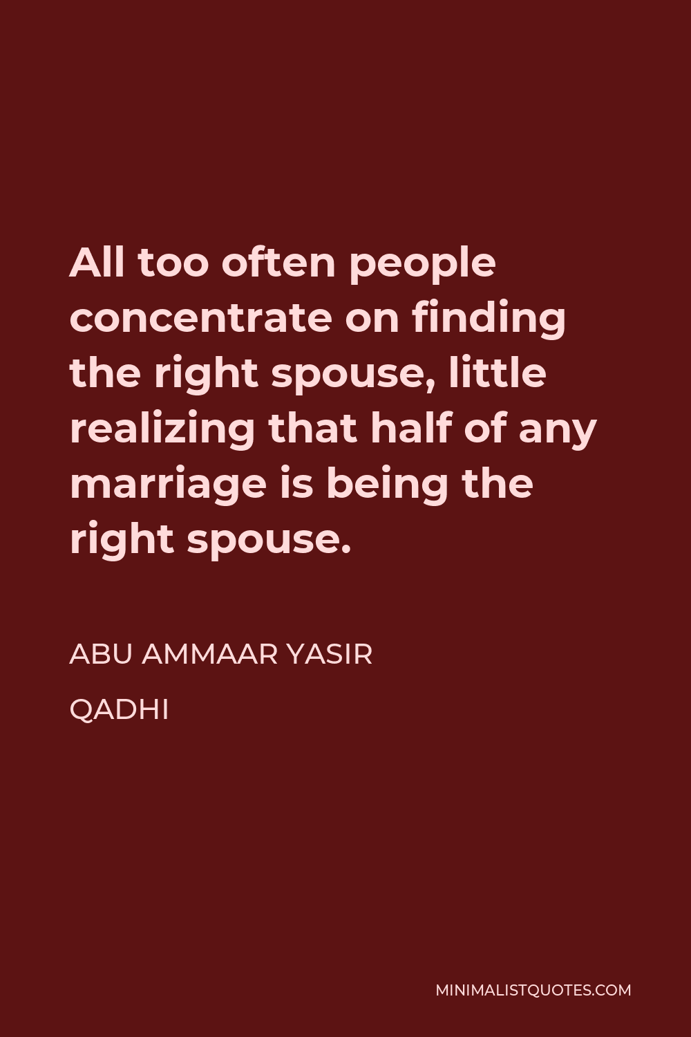 Abu Ammaar Yasir Qadhi Quote - All too often people concentrate on finding the right spouse, little realizing that half of any marriage is being the right spouse.
