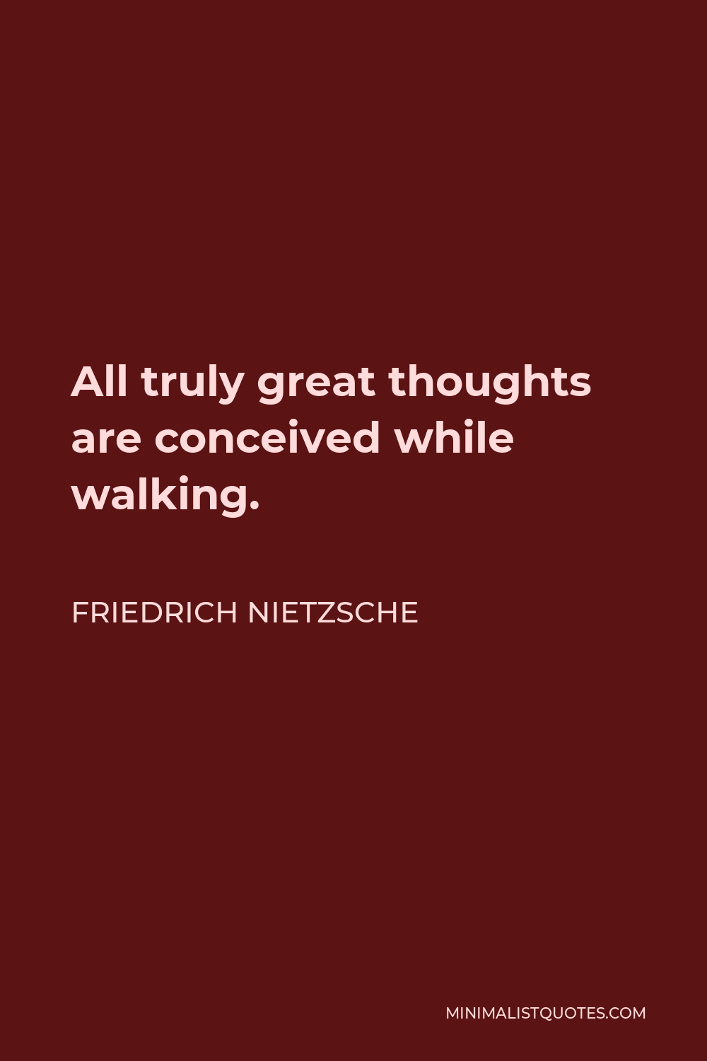 Friedrich Nietzsche Quote - All truly great thoughts are conceived while walking.