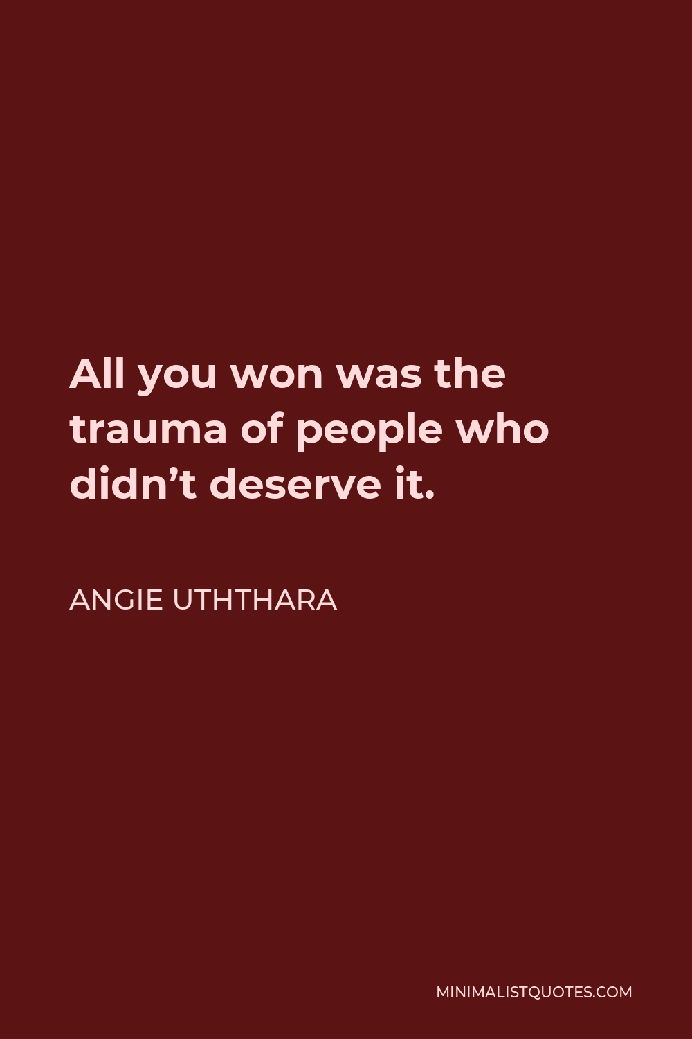 Angie Uththara Quote - All you won was the trauma of people who didn’t deserve it.