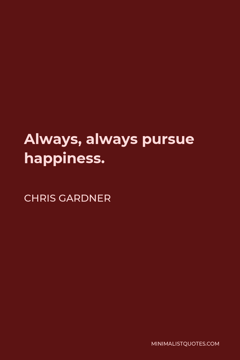 Chris Gardner Quote - Always, always pursue happiness.