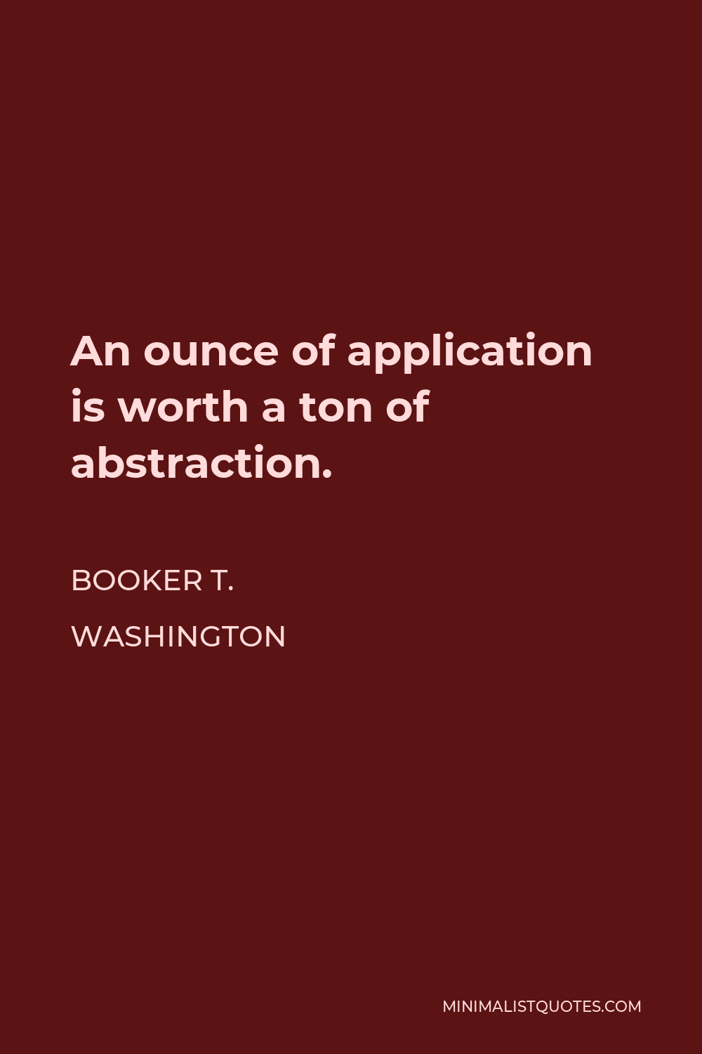 Booker T. Washington Quote - An ounce of application is worth a ton of abstraction.