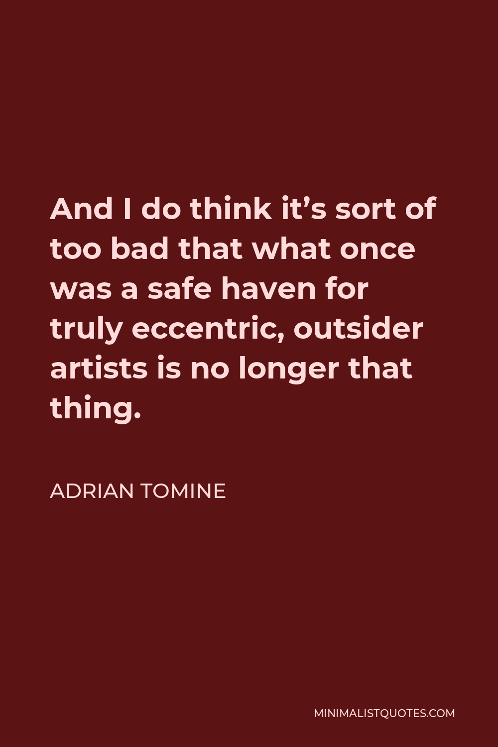 Adrian Tomine Quote - And I do think it’s sort of too bad that what once was a safe haven for truly eccentric, outsider artists is no longer that thing.
