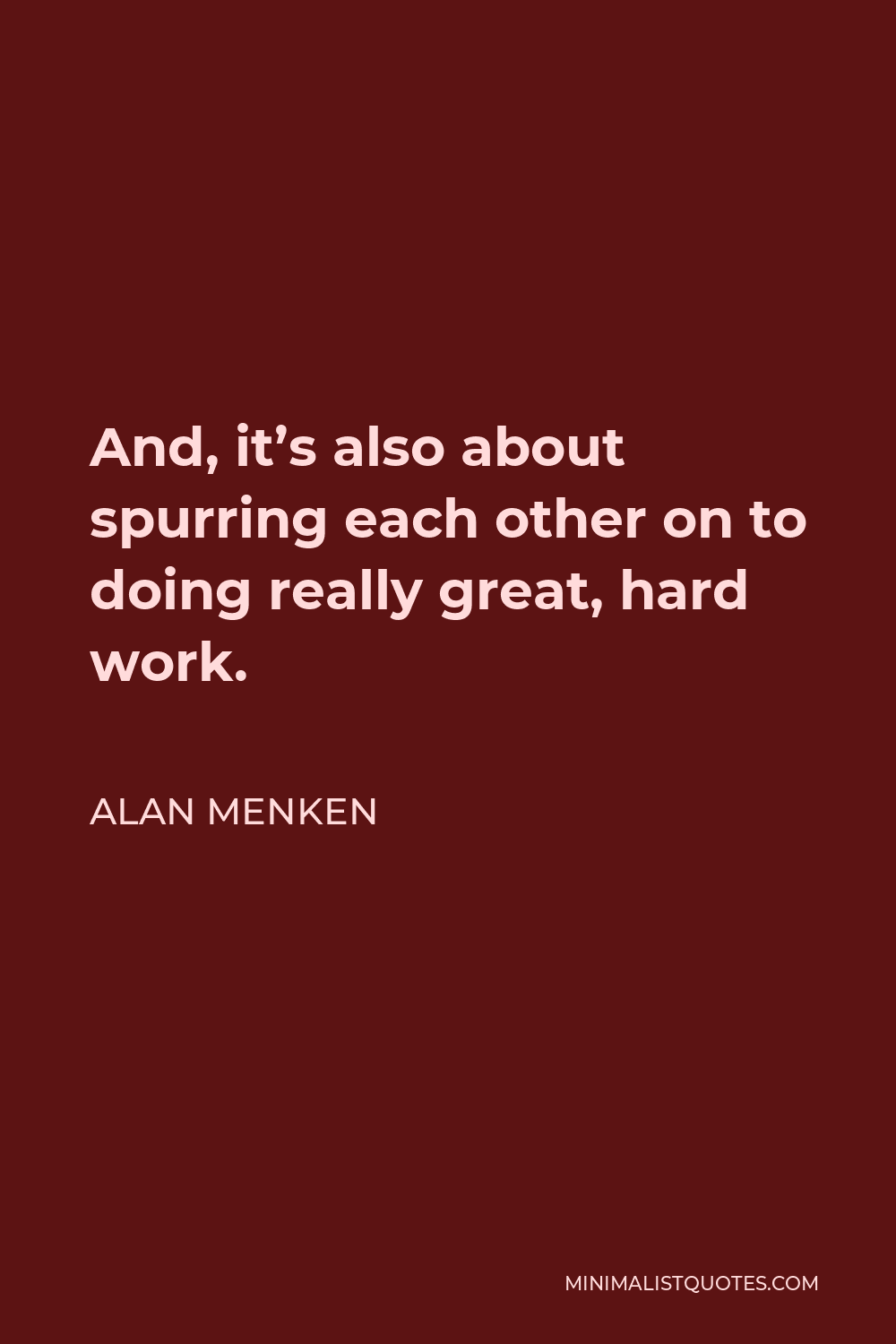 Alan Menken Quote - And, it’s also about spurring each other on to doing really great, hard work.