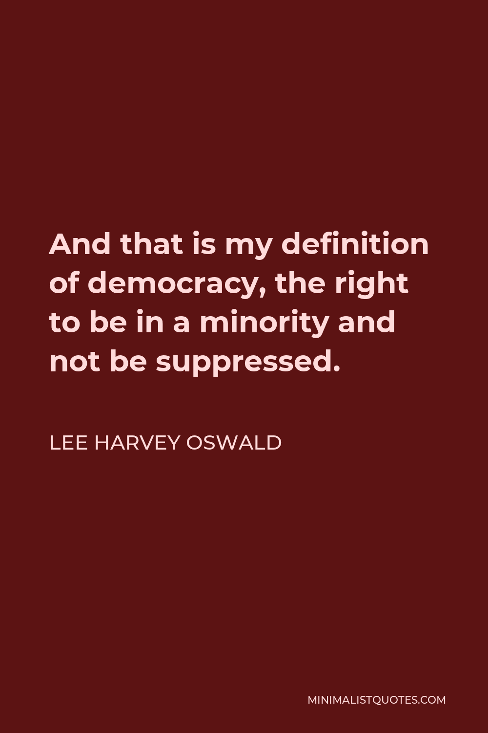 Lee Harvey Oswald Quote: And that is my definition of democracy, the right  to be in a minority and not be suppressed.