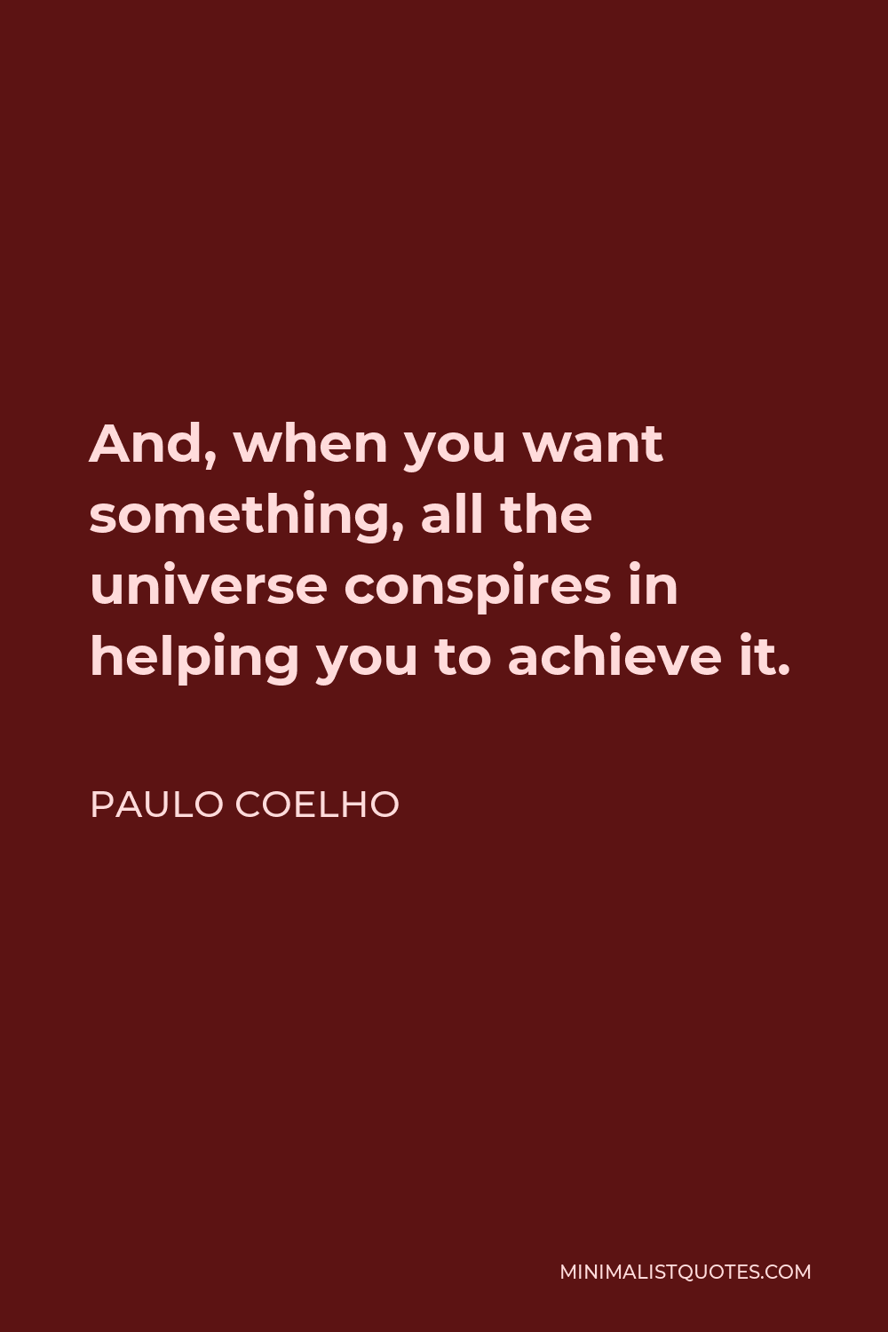 Paulo Coelho Quote - And, when you want something, all the universe conspires in helping you to achieve it.
