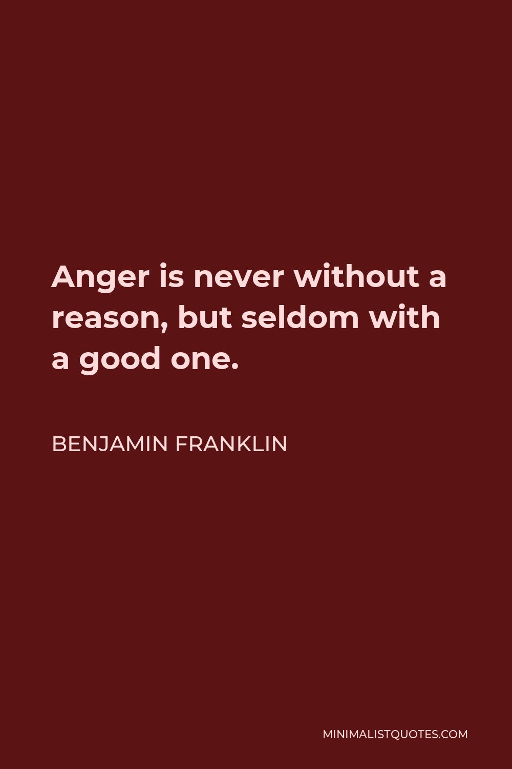 Benjamin Franklin Quote - Anger is never without a reason, but seldom with a good one.