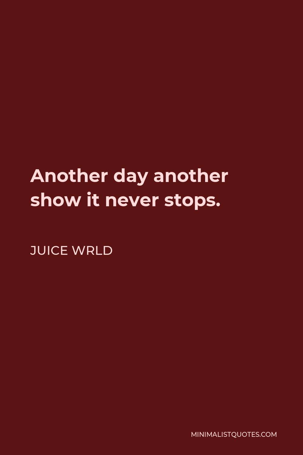 Juice Wrld Quote - Another day another show it never stops.