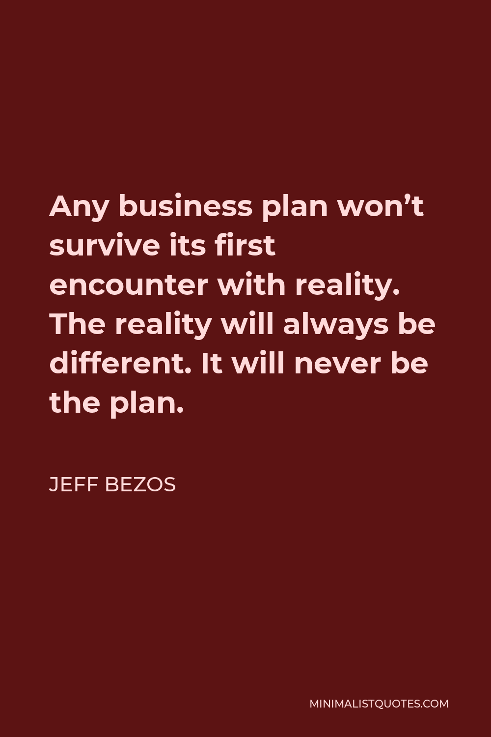 Jeff Bezos Quote - Any business plan won’t survive its first encounter with reality. The reality will always be different. It will never be the plan.