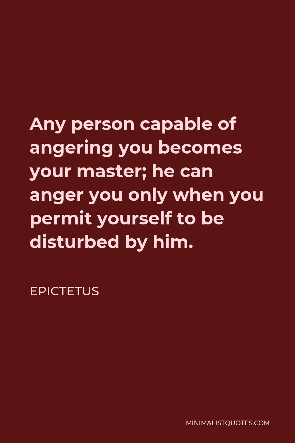Epictetus Quote - Any person capable of angering you becomes your master; he can anger you only when you permit yourself to be disturbed by him.