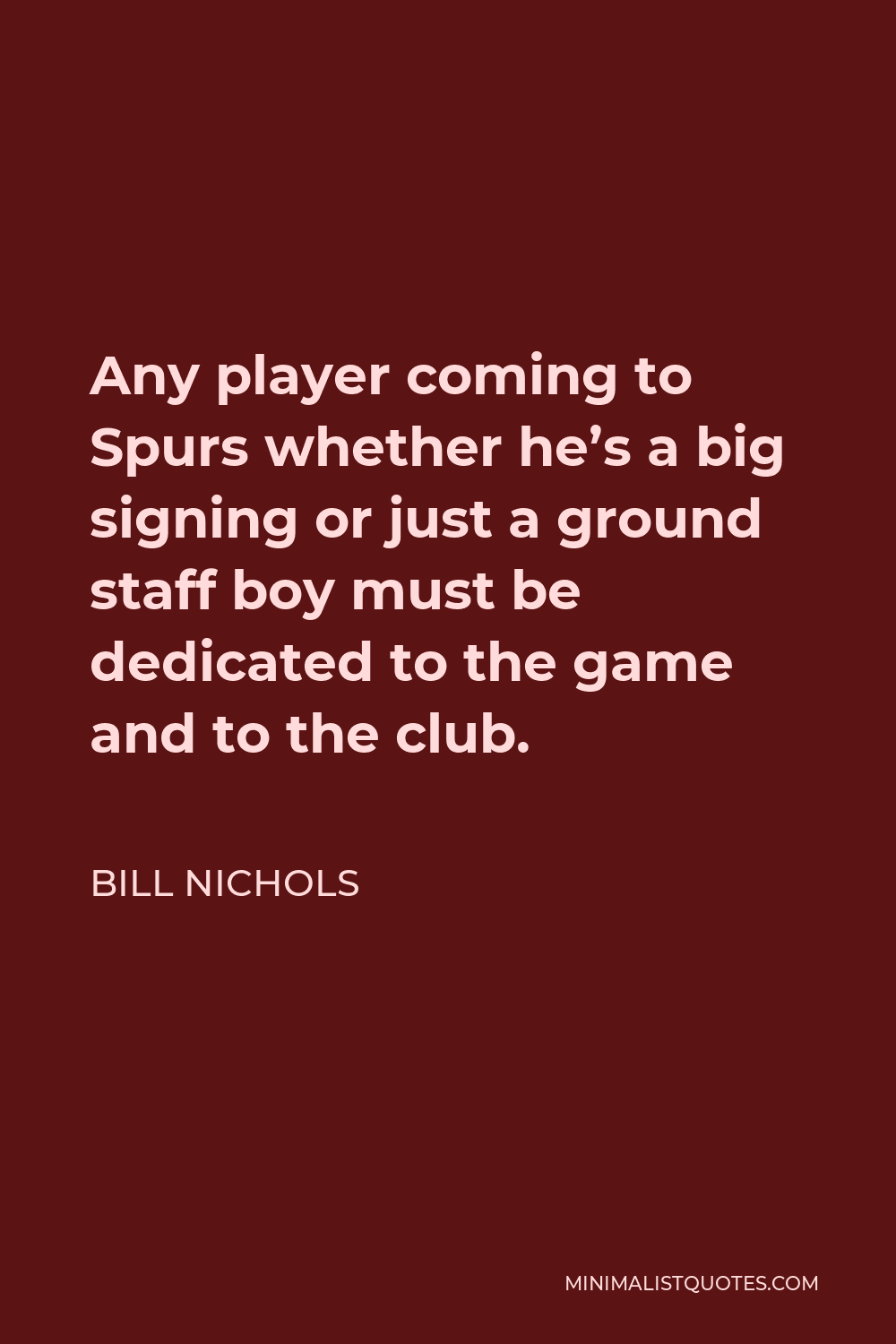 Bill Nichols Quote - Any player coming to Spurs whether he’s a big signing or just a ground staff boy must be dedicated to the game and to the club.