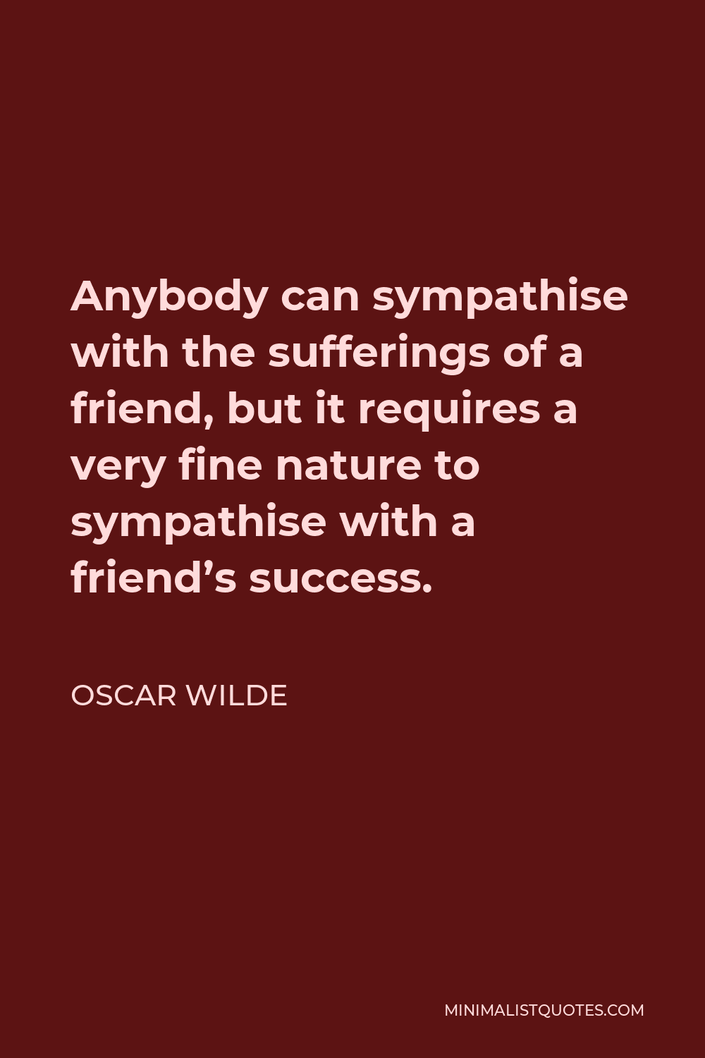 Oscar Wilde Quote - Anybody can sympathise with the sufferings of a friend, but it requires a very fine nature to sympathise with a friend’s success.