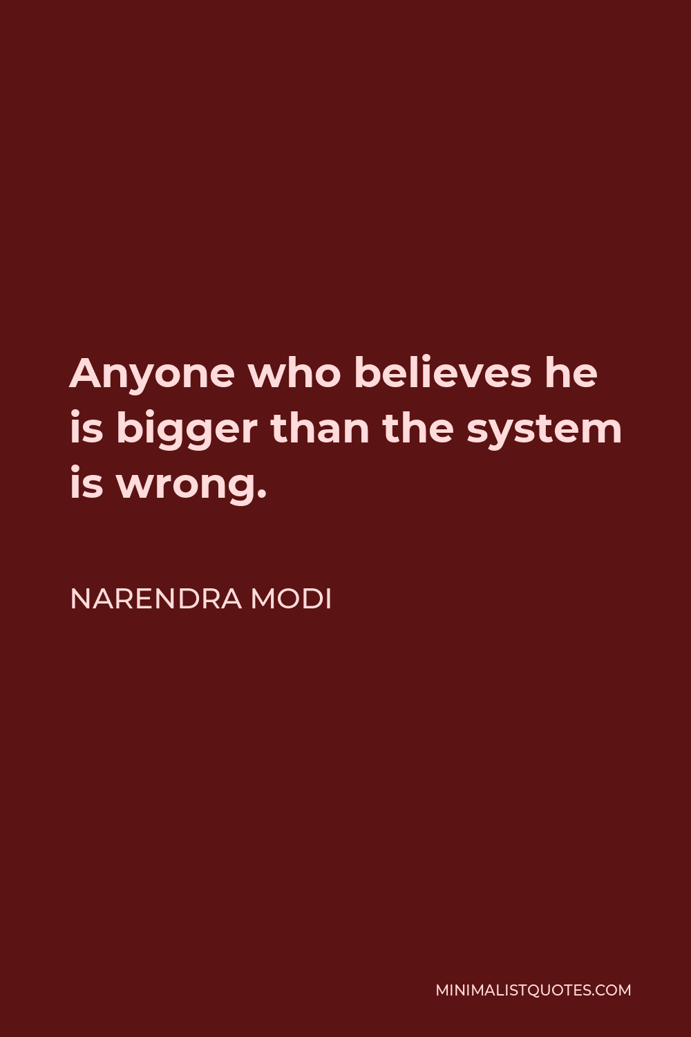Narendra Modi Quote - Anyone who believes he is bigger than the system is wrong.