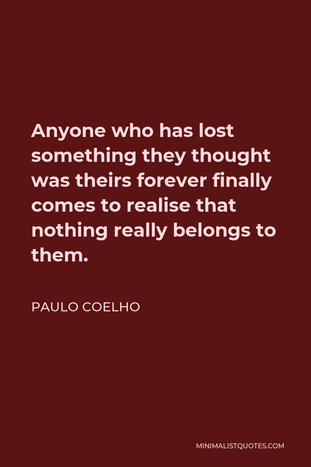 Paulo Coelho Quote - Anyone who has lost something they thought was theirs forever finally comes to realise that nothing really belongs to them.