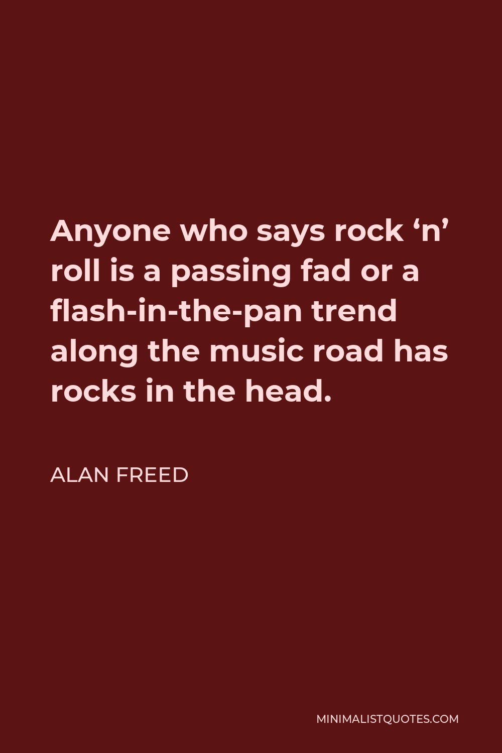 Alan Freed Quote - Anyone who says rock ‘n’ roll is a passing fad or a flash-in-the-pan trend along the music road has rocks in the head.