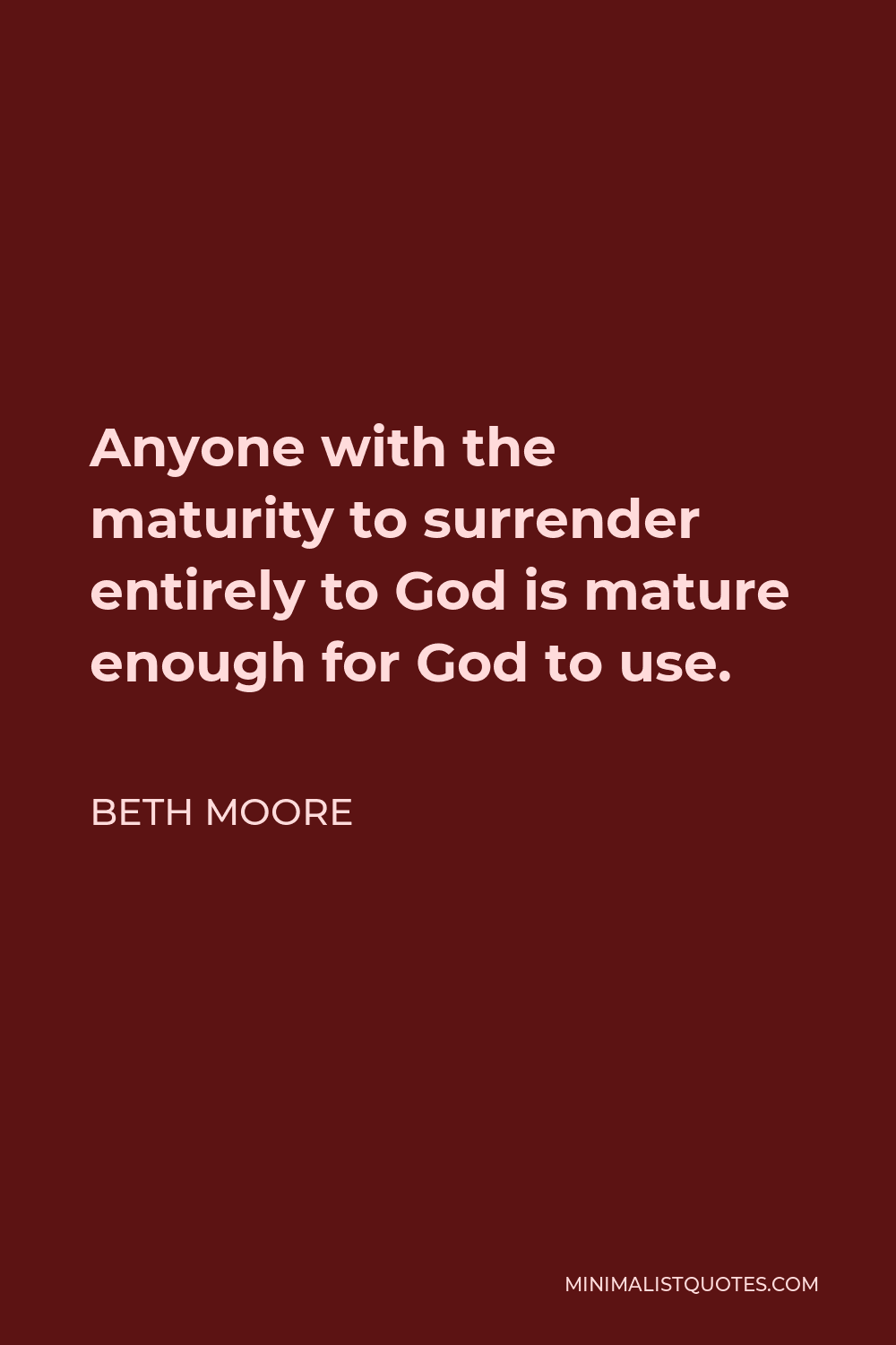 Beth Moore Quote - Anyone with the maturity to surrender entirely to God is mature enough for God to use.