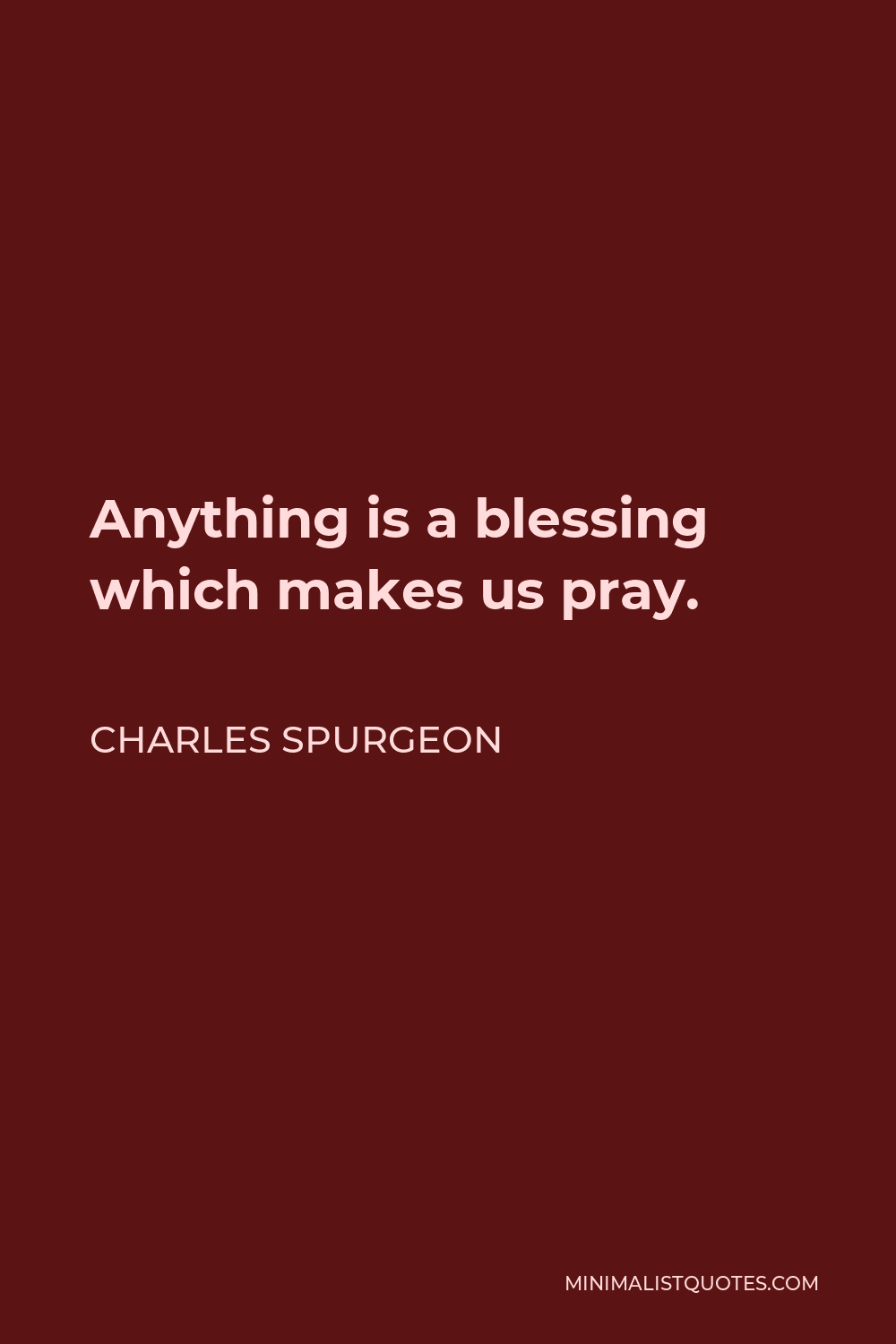 Charles Spurgeon Quote - Anything is a blessing which makes us pray.