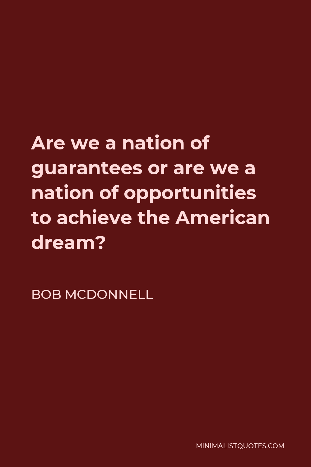 Bob McDonnell Quote - Are we a nation of guarantees or are we a nation of opportunities to achieve the American dream?