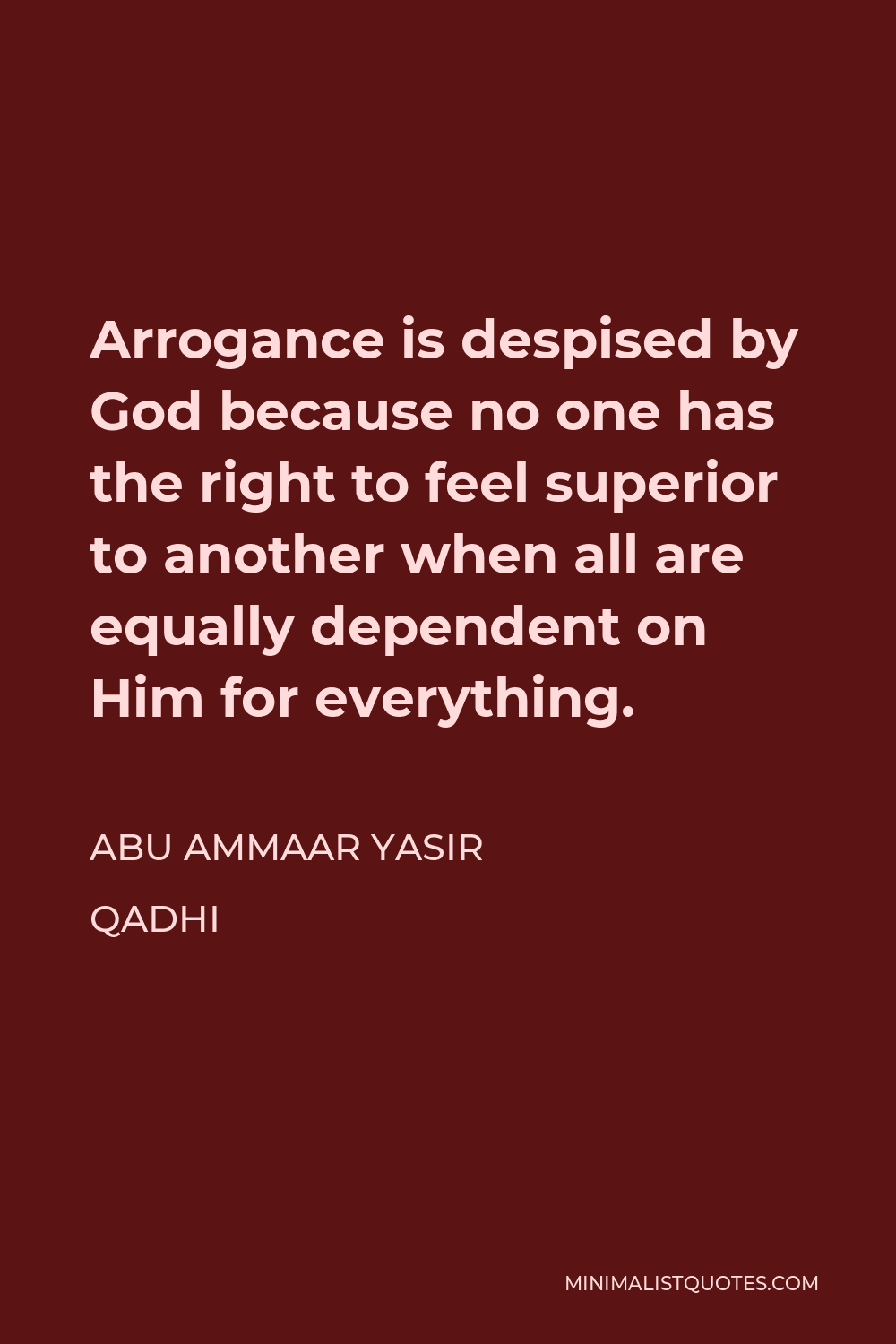 Abu Ammaar Yasir Qadhi Quote - Arrogance is despised by God because no one has the right to feel superior to another when all are equally dependent on Him for everything.