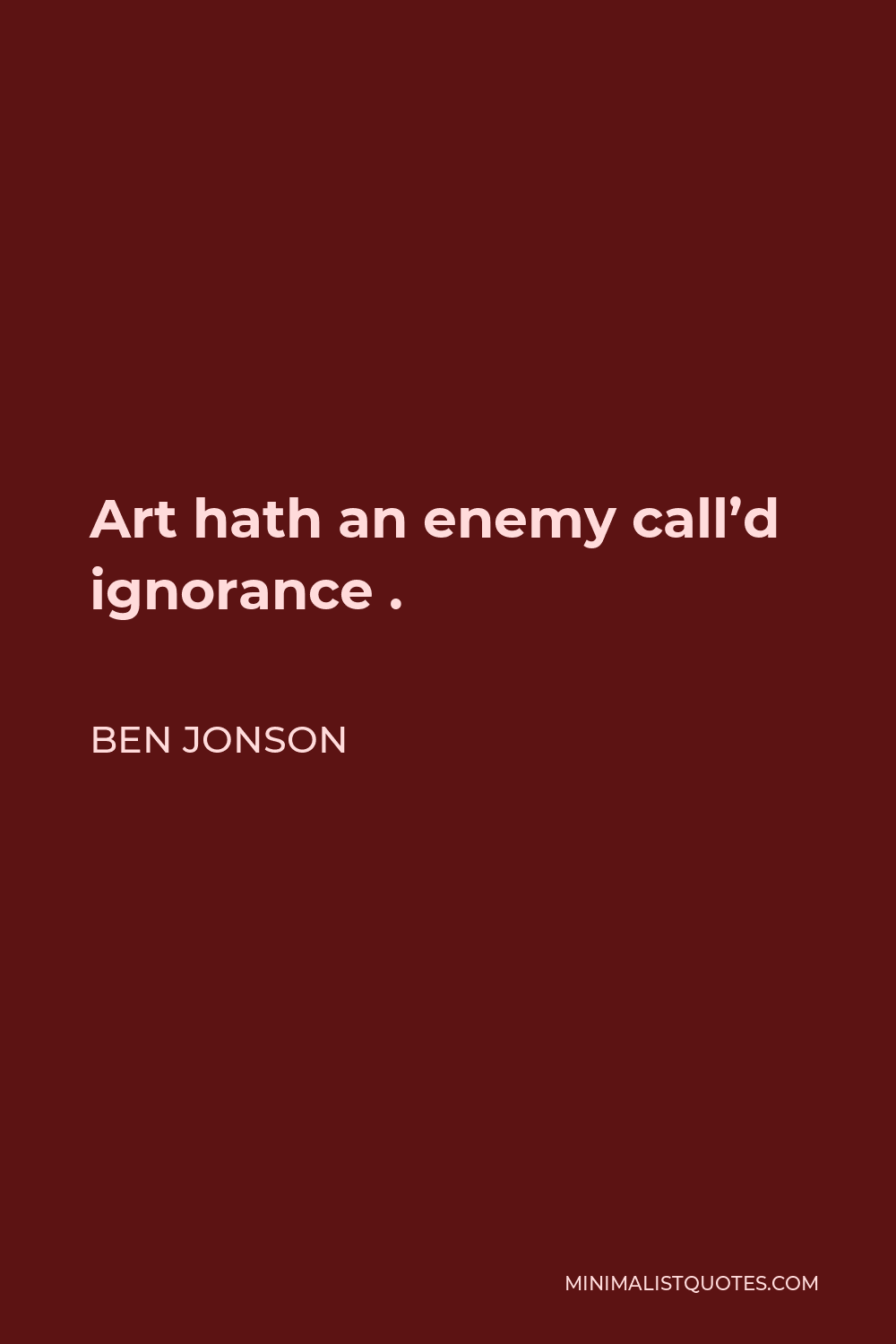 Ben Jonson Quote - Art hath an enemy call’d ignorance .