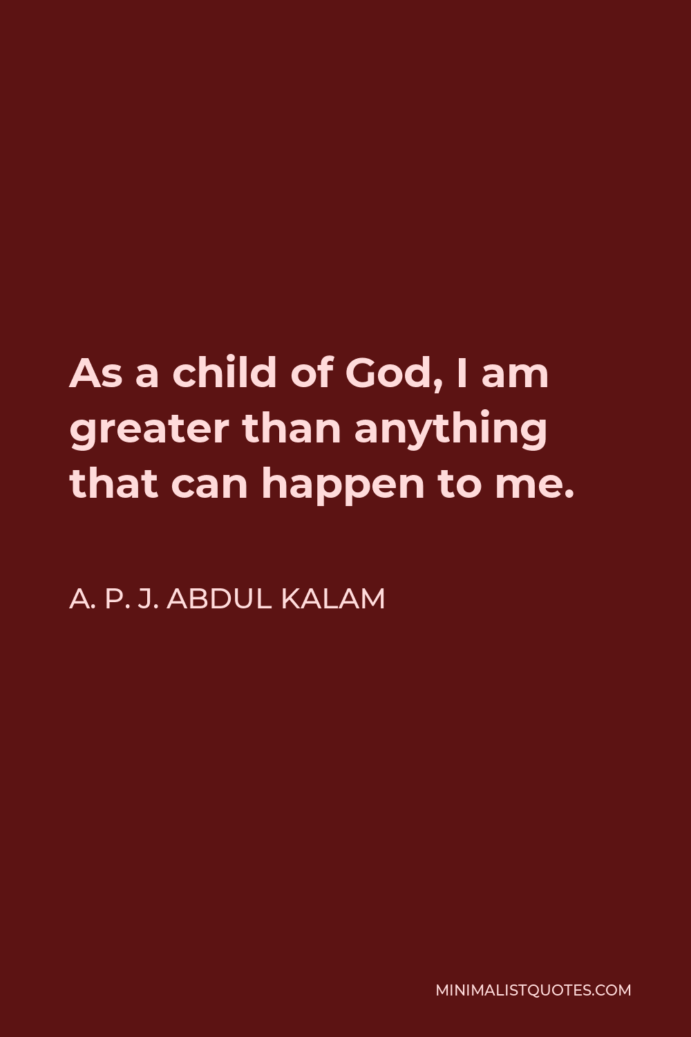 A. P. J. Abdul Kalam Quote - As a child of God, I am greater than anything that can happen to me.