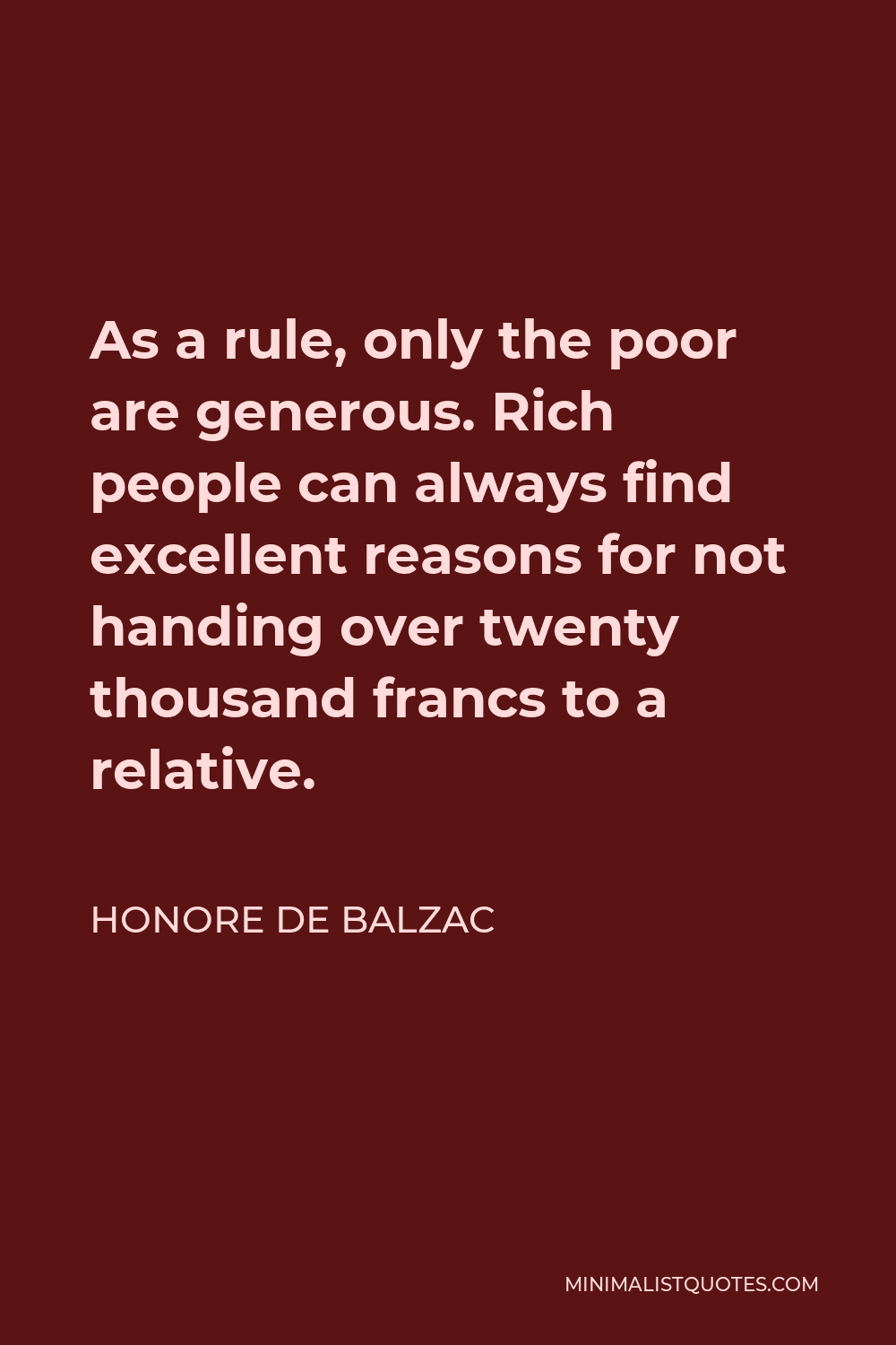 Honore de Balzac Quote - As a rule, only the poor are generous. Rich people can always find excellent reasons for not handing over twenty thousand francs to a relative.